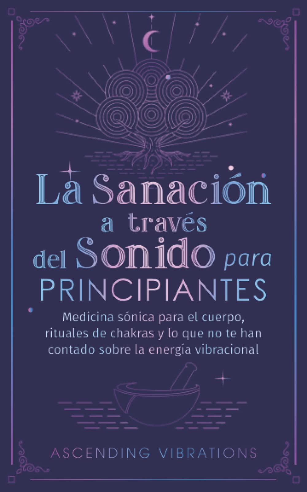 Libro: La sanación a través del sonido para principiantes: Medicina sónica para el cuerpo, rituales de chakras y lo que no te han contado sobre la energía vibracional (Spanish Edition)