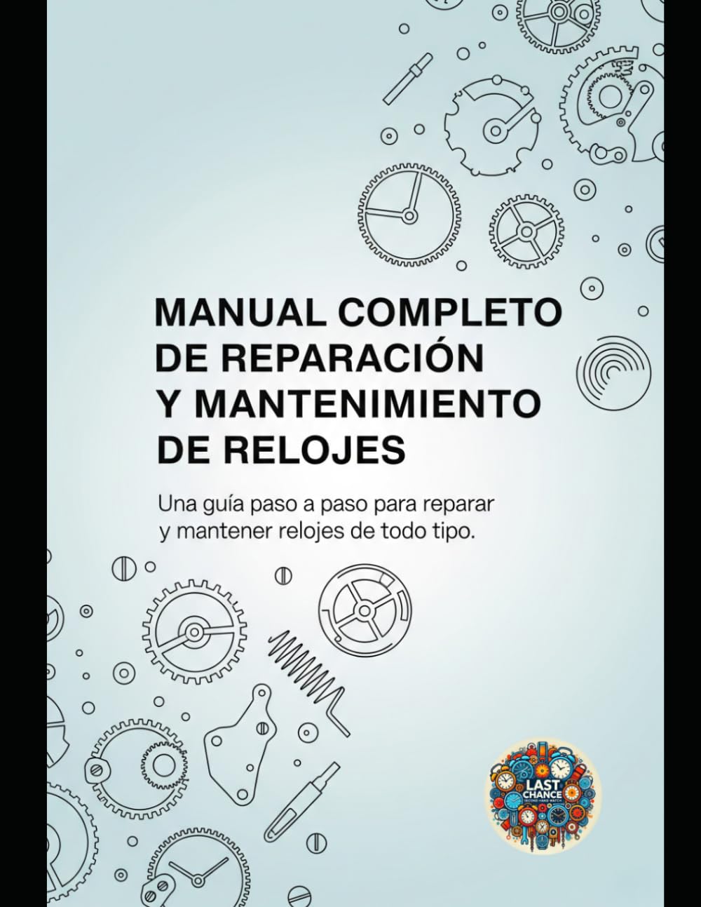 Libro: Manual Completo de Reparación y Mantenimiento de Relojes: Una guía paso a paso para reparar y mantener relojes de todo tipo (Spanish Edition)