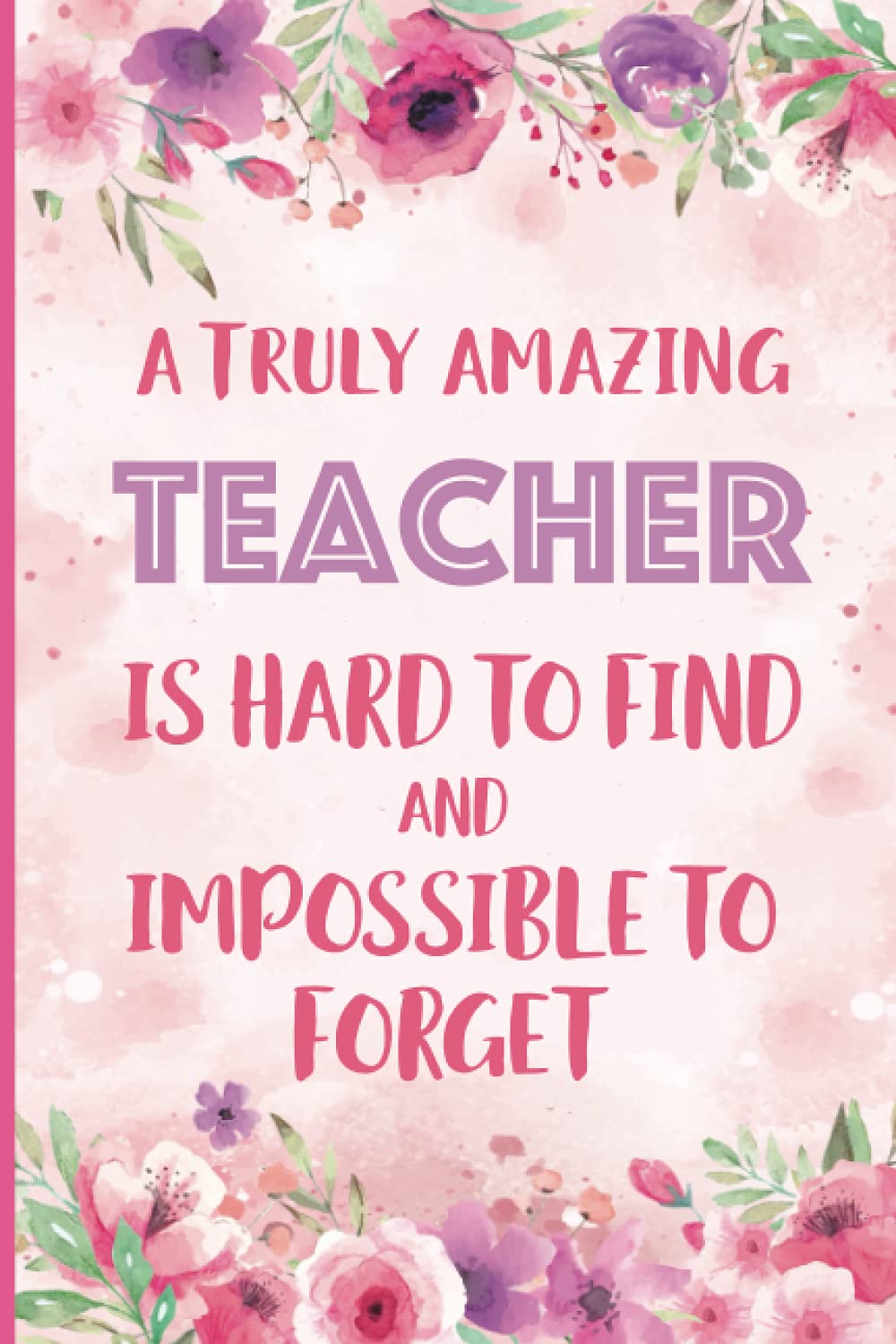 Libro: A Truly Amazing Teacher Is Hard To Find And Impossible To Forget: Inspirational Journal or Notebook for Teacher Gift: Great for Teacher ... End Gift, Teacher Alternative Card.