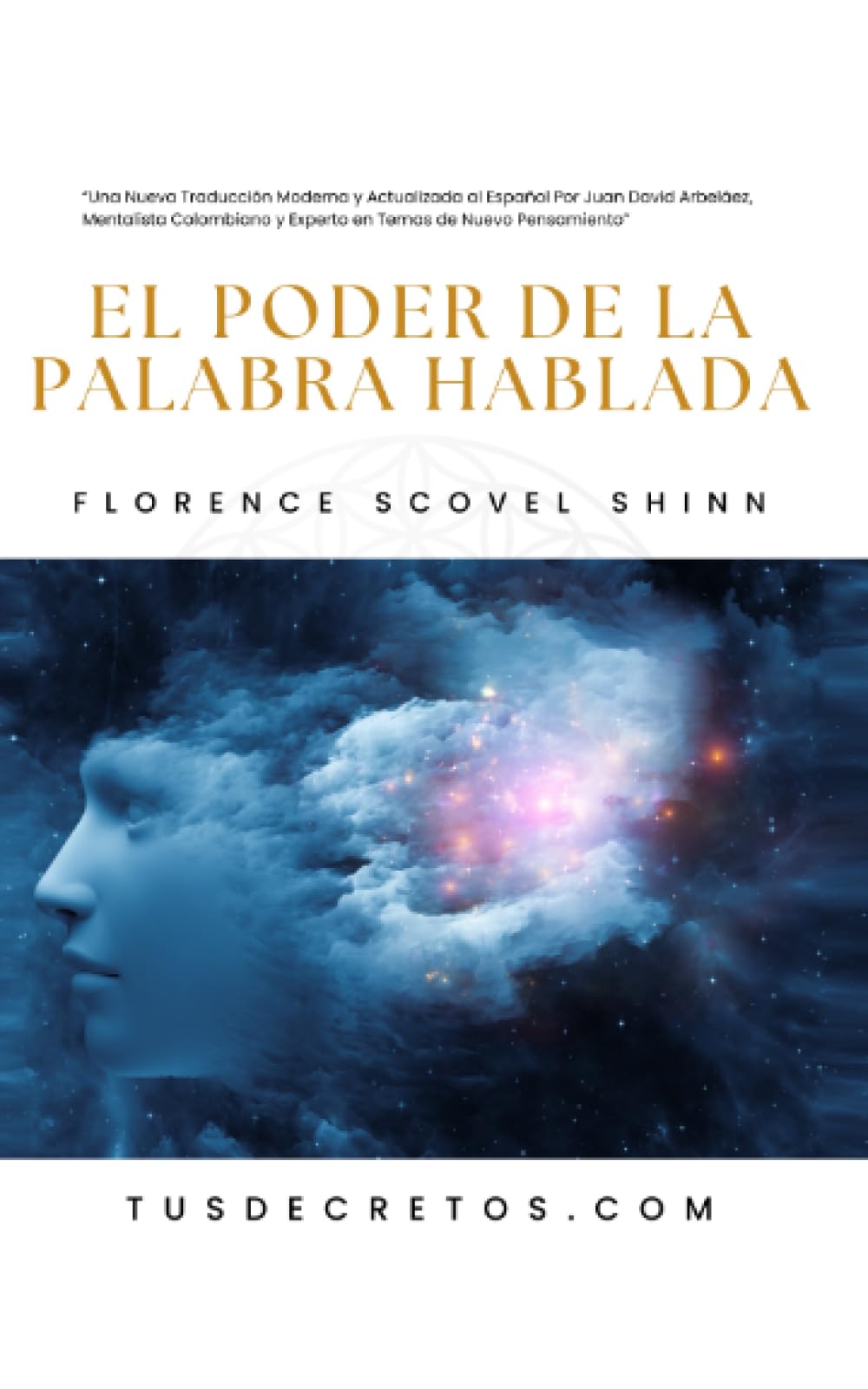 Libro: El Poder De La Palabra Hablada - Florence Scovel Shinn: Una Nueva Traducción Moderna y Actualizada al Español Por Juan David Arbeláez, Mentalista Colombiano y Experto en Temas de Nuevo Pensamiento