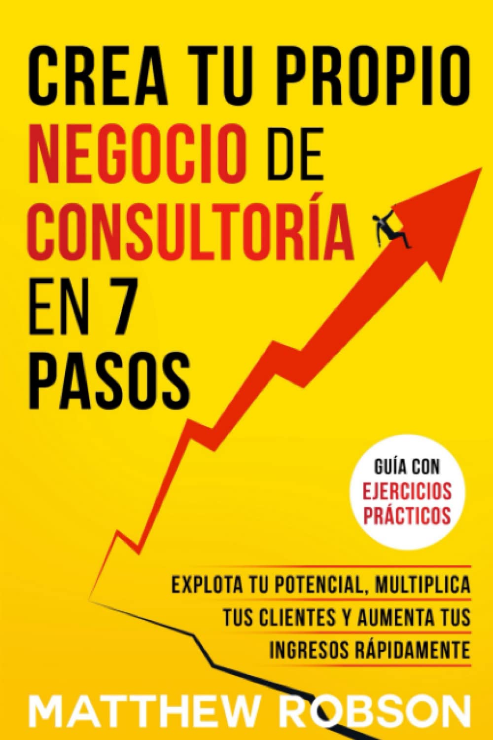 Libro: Crea Tu Propio Negocio De Consultoría En 7 Pasos: Explota Tu Potencial, Multiplica Tus Clientes Y Aumenta Tus Ingresos Rápidamente (Spanish Edition)