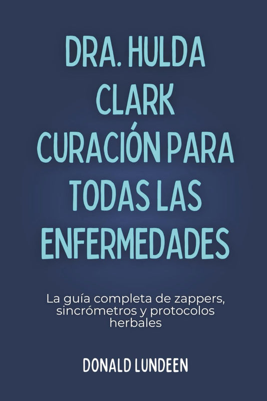 DRA. HULDA CLARK CURACIÓN PARA TODAS LAS ENFERMEDADES: La guía completa de zappers, sincrómetros y protocolos herbales