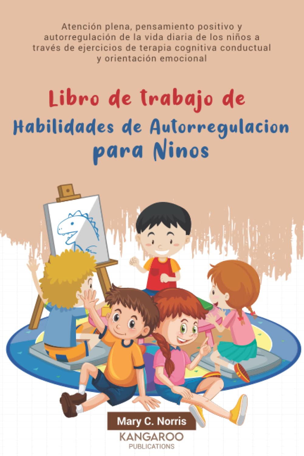 Libro de trabajo de Habilidades de Autorregulación para Niños: Atención plena, pensamiento positivo y autorregulación de la vida diaria de los niños a través de ejercicios de terapia cognitiva conduct