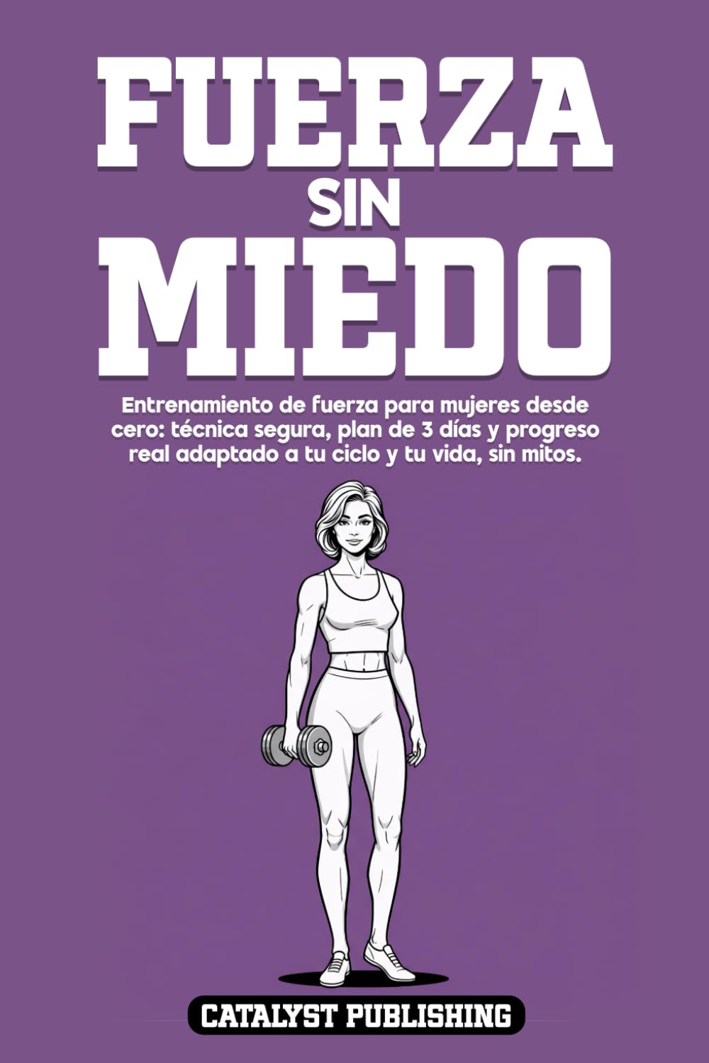 Libro: Fuerza Sin Miedo: Entrenamiento de fuerza para mujeres desde cero: técnica segura, plan de 3 días y progreso real adaptado a tu ciclo y tu vida, sin mitos.