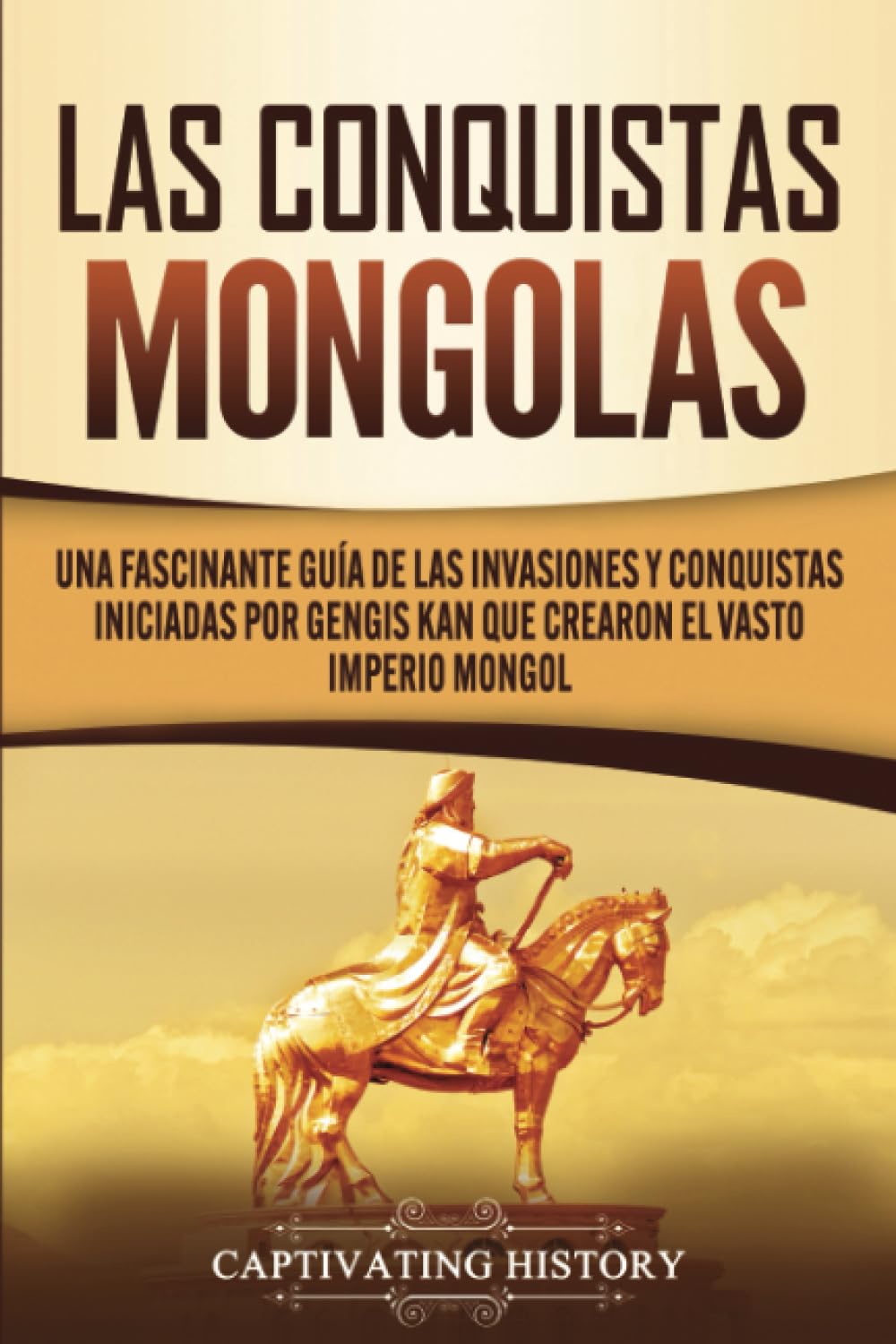 Libro: Las Conquistas Mongolas: Una Fascinante Guía de las Invasiones y Conquistas Iniciadas por Gengis Kan Que Crearon el Vasto Imperio Mongol (Historia Militar de Asia) (Spanish Edition)