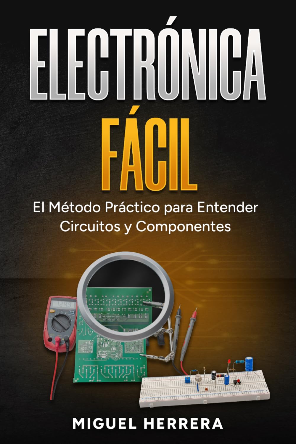 Electrónica Fácil: El Método Práctico para Entender Circuitos y Componentes. Aprende la Ley de Ohm, Transistores y Arduino Paso a Paso, Sin Fórmulas Complicadas ni Teoría Aburrida
