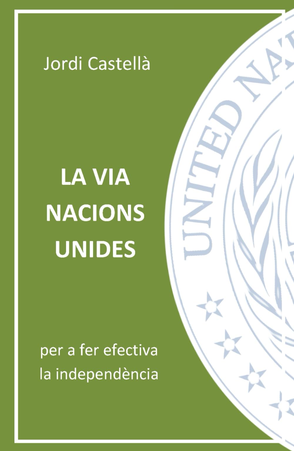 Libro: LA VIA NACIONS UNIDES: Per a fer efectiva la independència de Catalunya (Bibliografia de Jordi Castellà) (Catalan Edition)