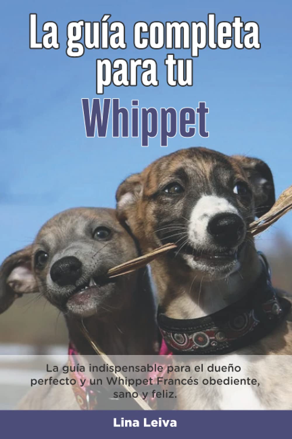 Libro: La Guía Completa Para Tu Whippet: La guía indispensable para el dueño perfecto y un Whippet obediente, sano y feliz.