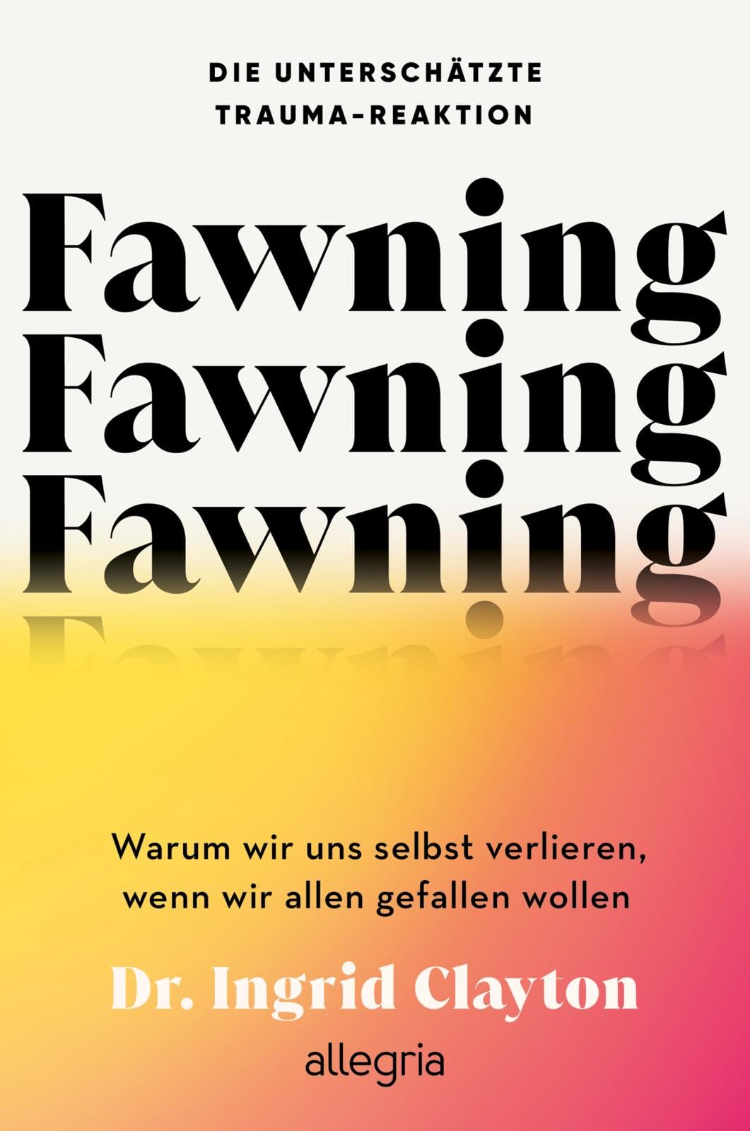 Libro: Fawning - Die unterschätzte Trauma-Reaktion: Warum wir uns selbst verlieren, wenn wir allen gefallen wollen