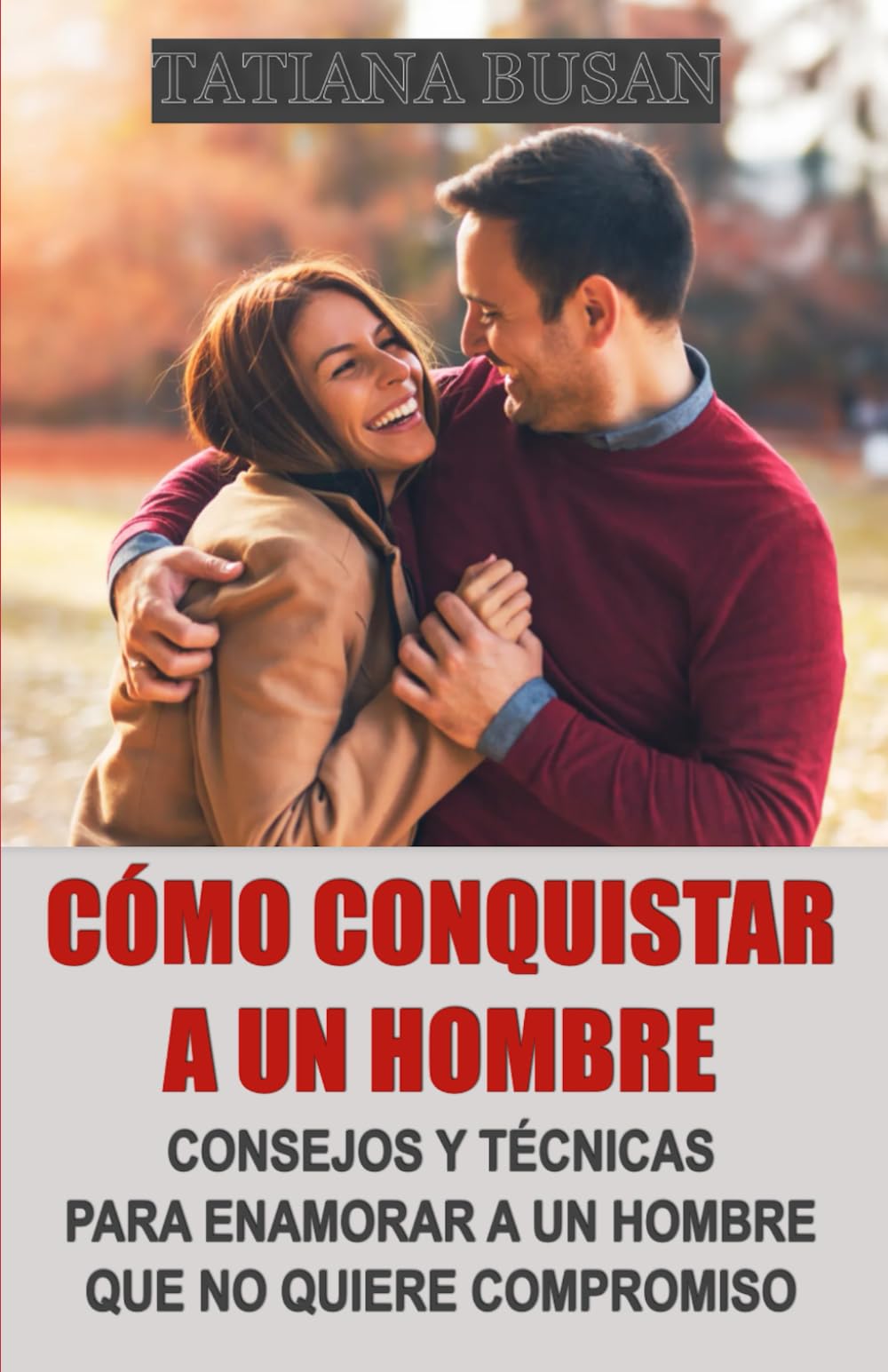 Libro: Cómo conquistar a un hombre: Técnicas infalibles para enamorar a un hombre que no quiere compromiso (Spanish Edition)
