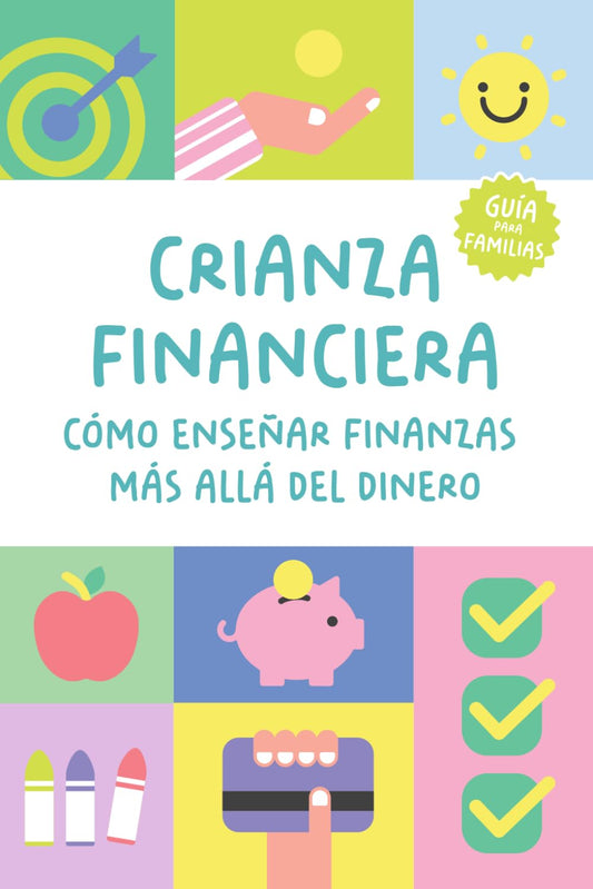 Crianza financiera: Cómo enseñar finanzas más allá del dinero: Una guía práctica para preparar a tus hijos para el futuro (de 3 a 18 años)