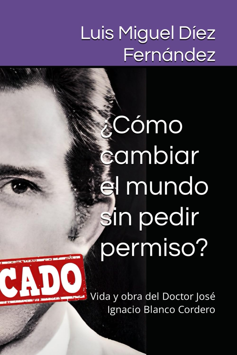 Libro: ¿Cómo cambiar el mundo sin pedir permiso?: Vida y obra del Doctor José Ignacio Blanco Cordero