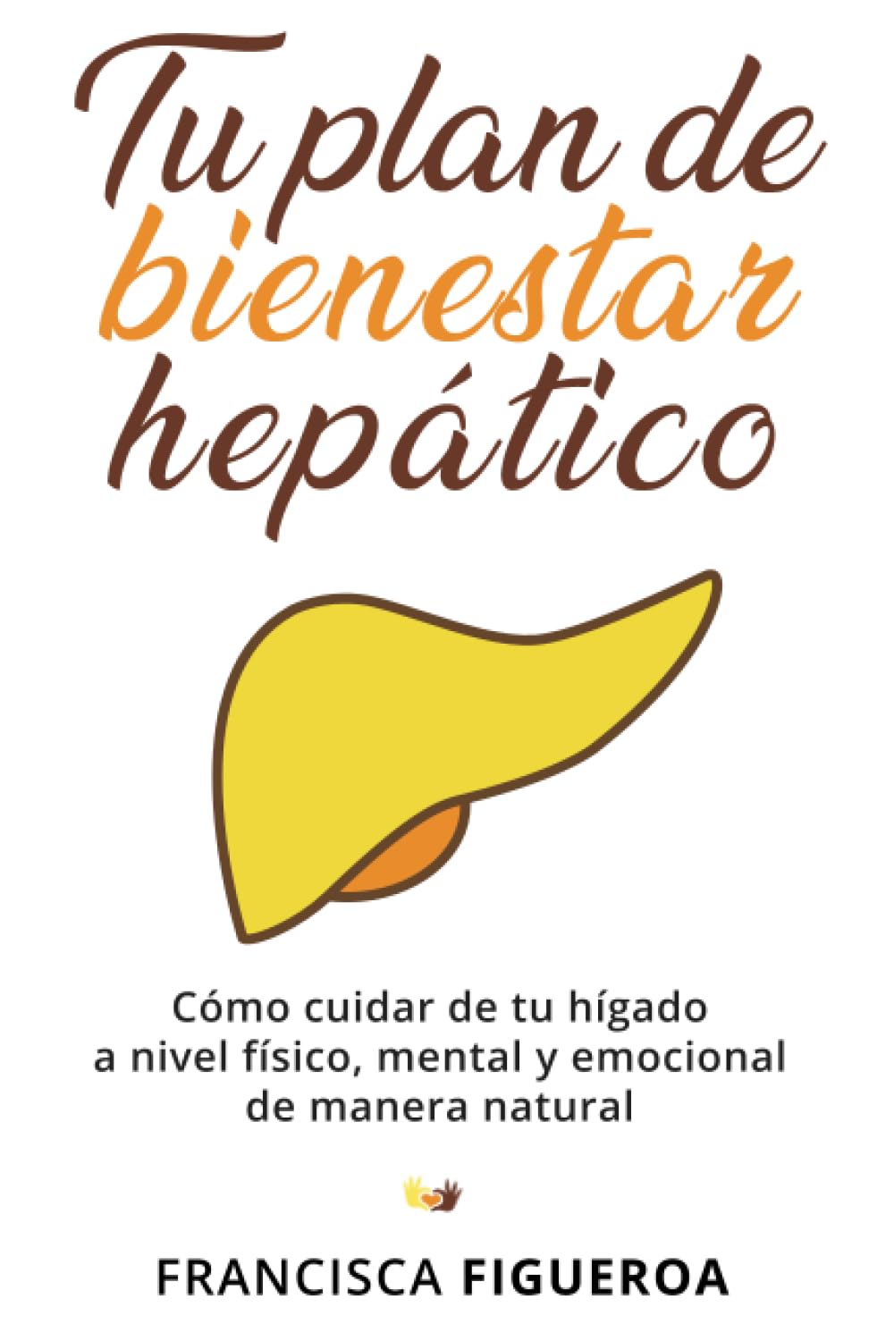 Libro: TU PLAN DE BIENESTAR HEPÁTICO: Cómo cuidar de tu hígado a nivel físico, mental y emocional de manera natural