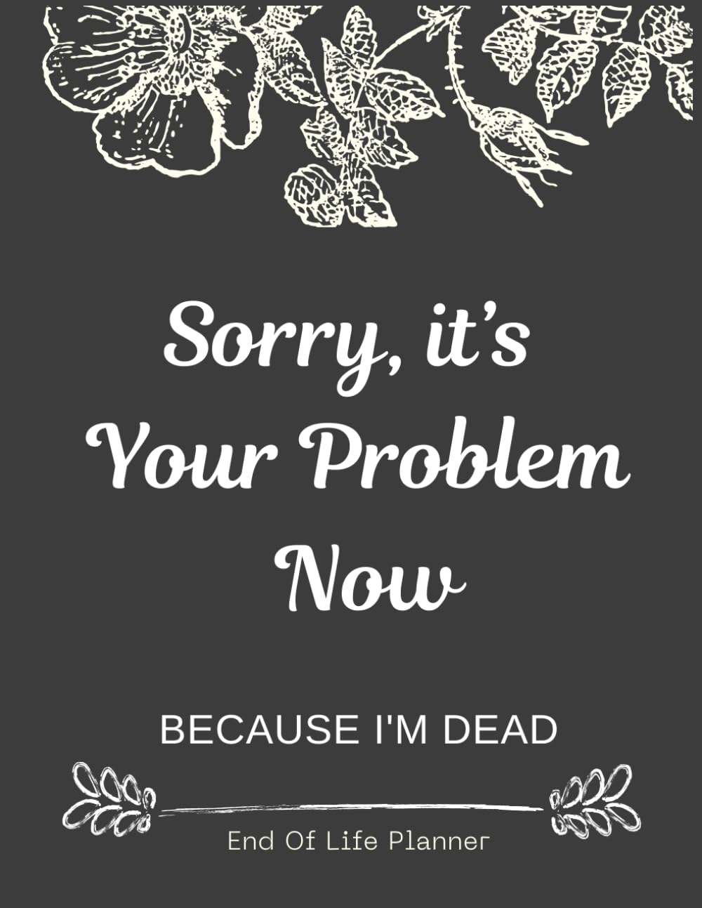 Libro: Sorry, it’s Your Problem Now , Because I'm Dead: Funny End of life planner , End Of Life Planner Organizer Workbook