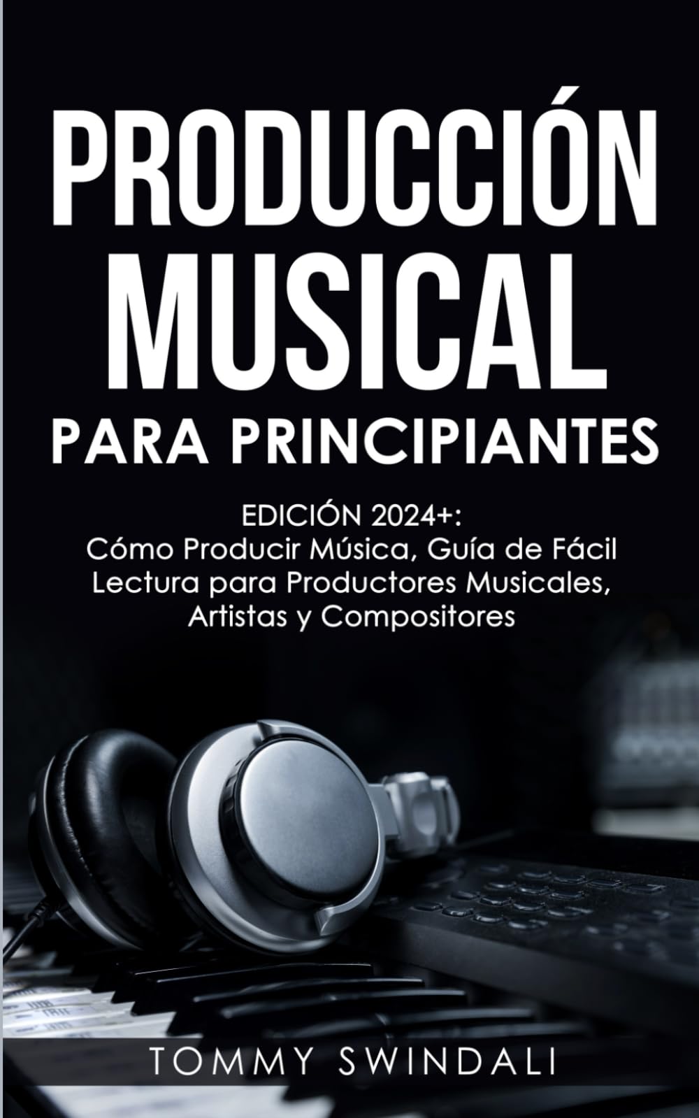 Libro: Producción Musical Para Principiantes | Edición 2024+ Cómo Producir Música, Guía De Fácil Lectura Para Productores Musicales, Artistas Y Compositores