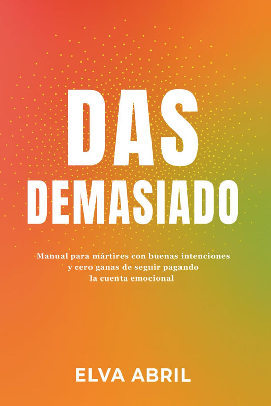 DAS DEMASIADO: Manual para mártires con buenas intenciones y cero ganas de seguir pagando la cuenta emocional