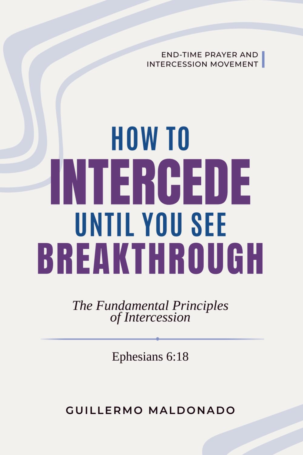 Libro: How to Intercede Until You See Breakthrough: The Fundamental Principles of Intercession (End-time Prayer and Intercession Movement)