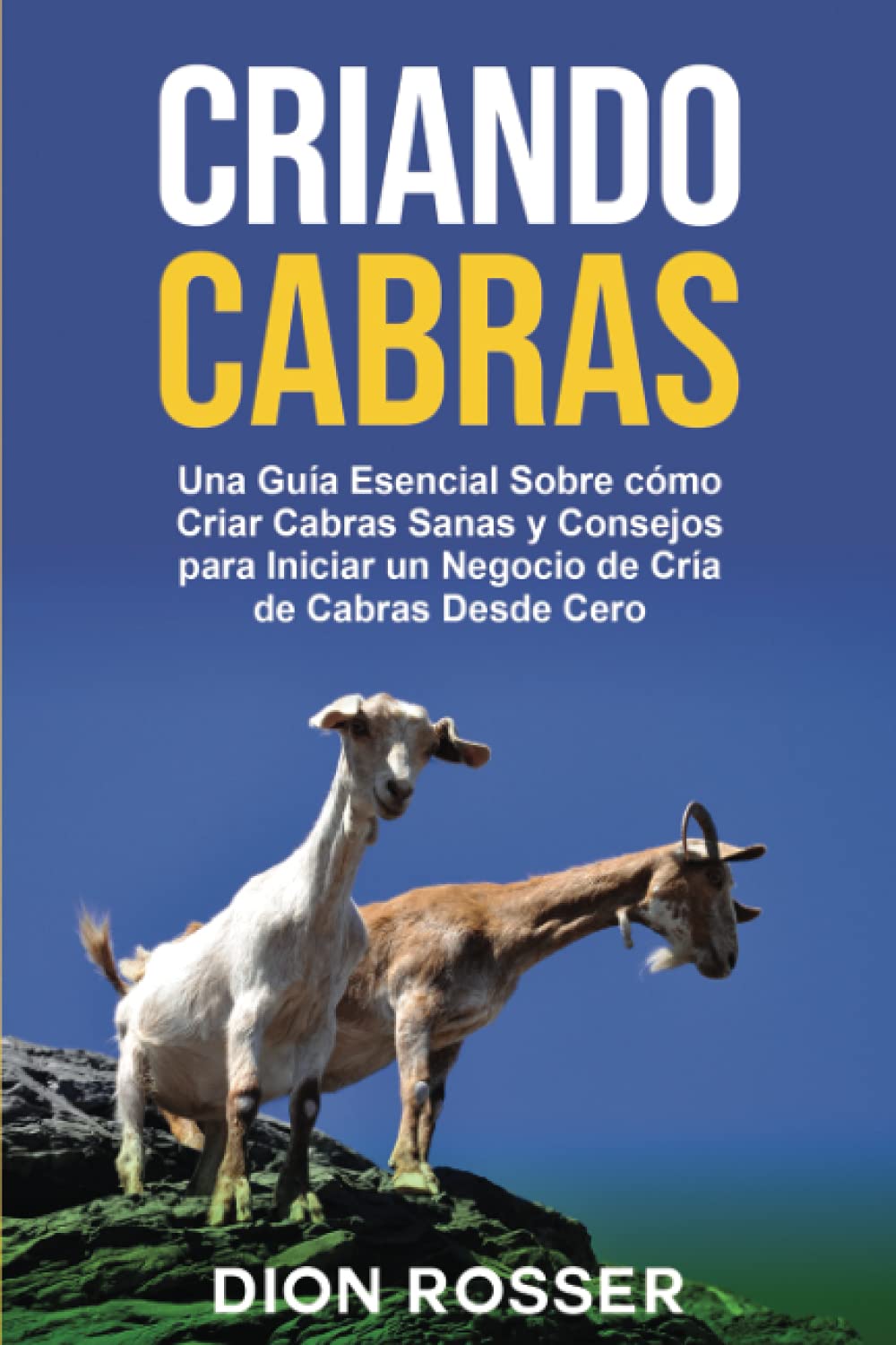 Libro: Criando cabras: Una guía esencial sobre cómo criar cabras sanas y consejos para iniciar un negocio de cría de cabras desde cero (Cría de ganado) (Spanish Edition)