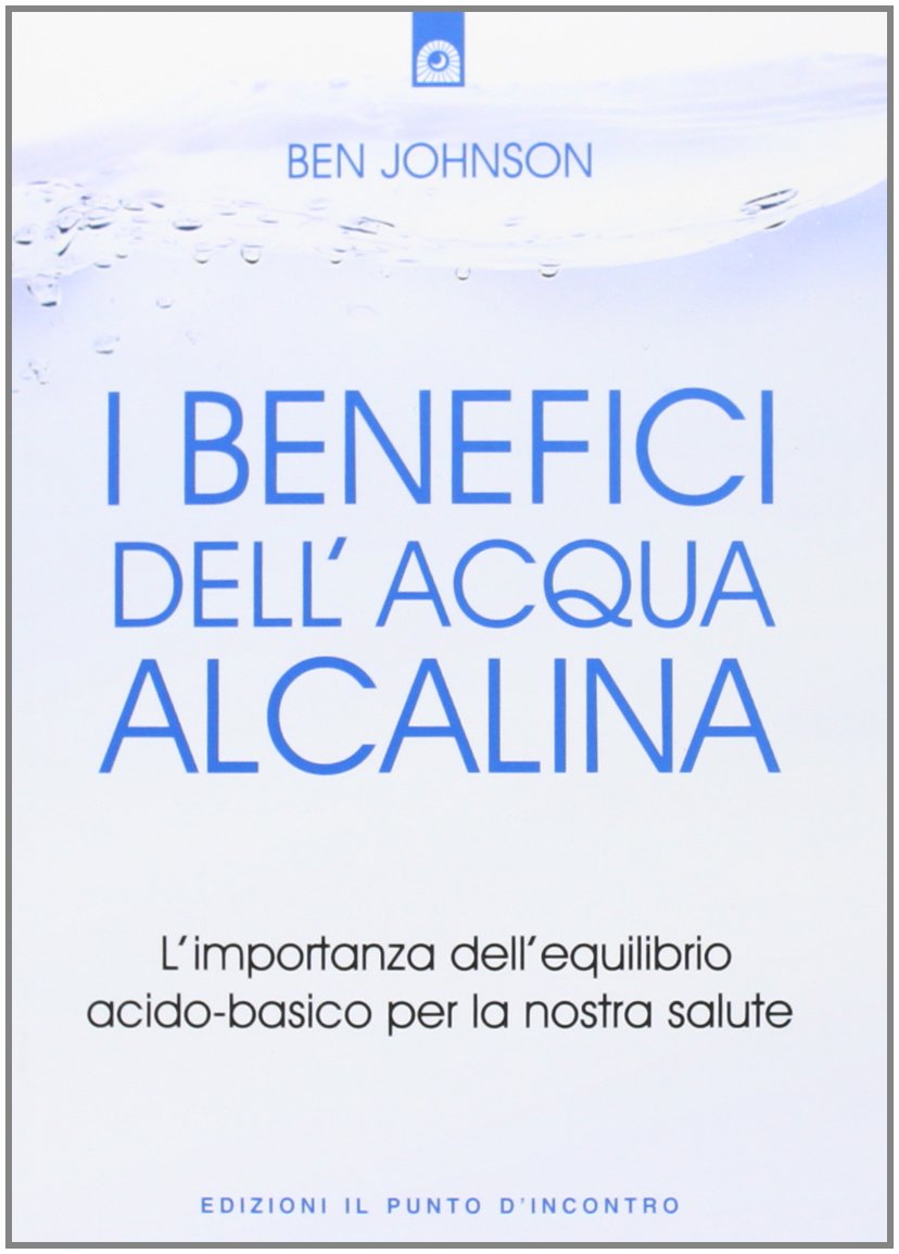 Libro: I benefici dell'acqua alcalina. L'importanza dell'equilibrio acido-basico per la nostra salute (Salute e benessere)