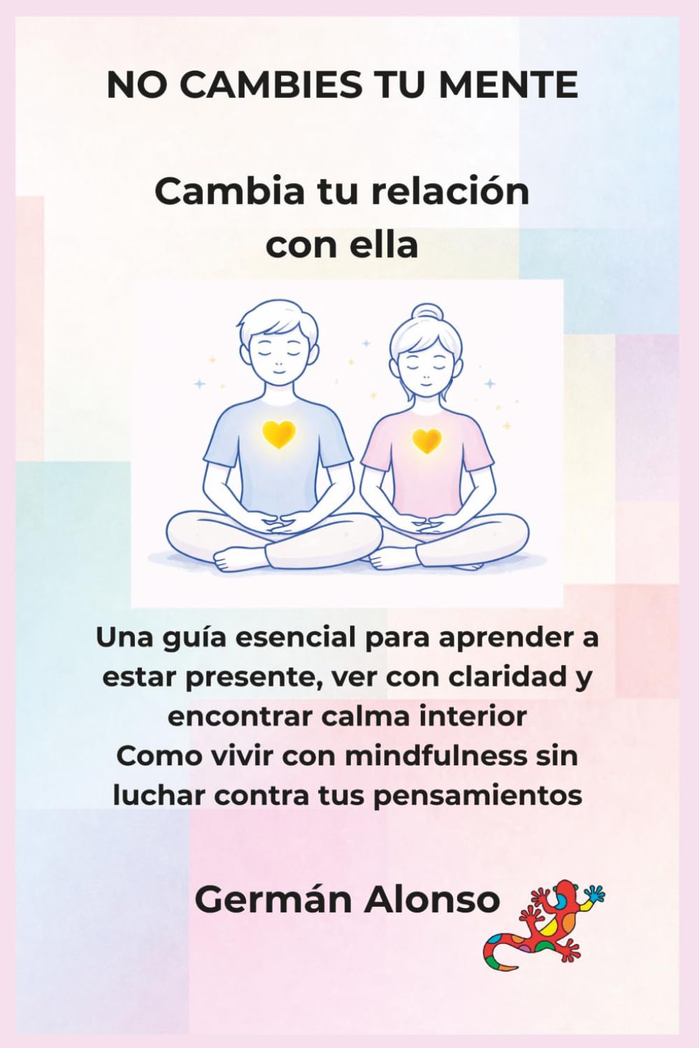 Libro: NO CAMBIES TU MENTE Cambia tu relación con ella: Calma tu mente, reduce la ansiedad y deja de reaccionar automáticamente para vivir el presente (DESPIERTA)