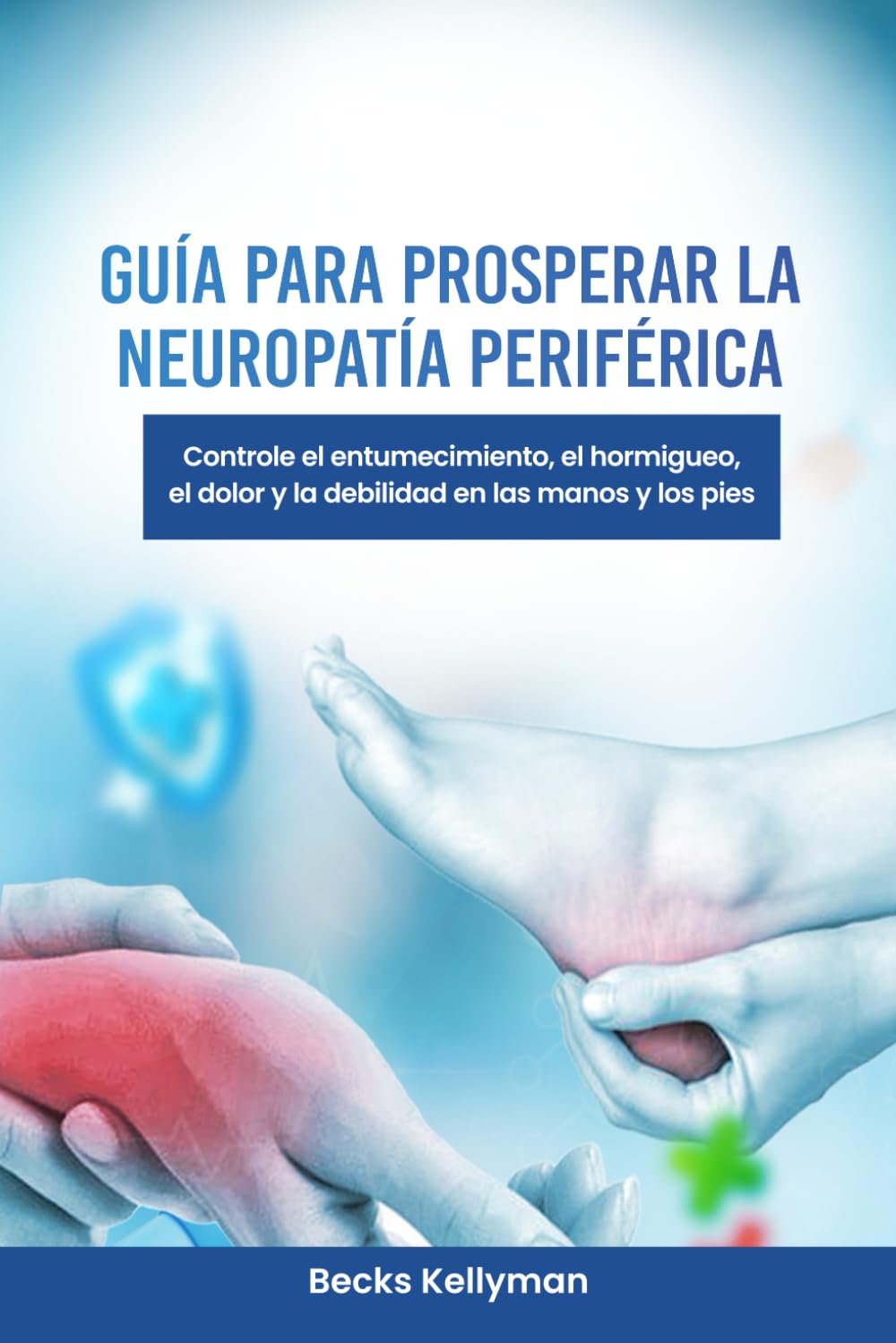 Libro: GUÍA PARA PROSPERAR LA NEUROPATÍA PERIFÉRICA: Controle el entumecimiento, el hormigueo, el dolor y la debilidad en las manos y los pies