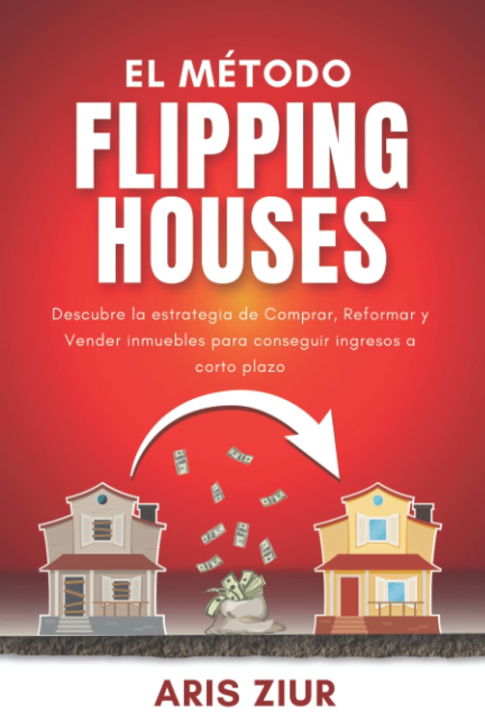 Libro: El Método FLIPPING HOUSES: Descubre la estrategia de Comprar, Reformar y Vender inmuebles para conseguir ingresos a corto plazo (Español) GUÍA PARA INVERTIR EN INMUEBLES