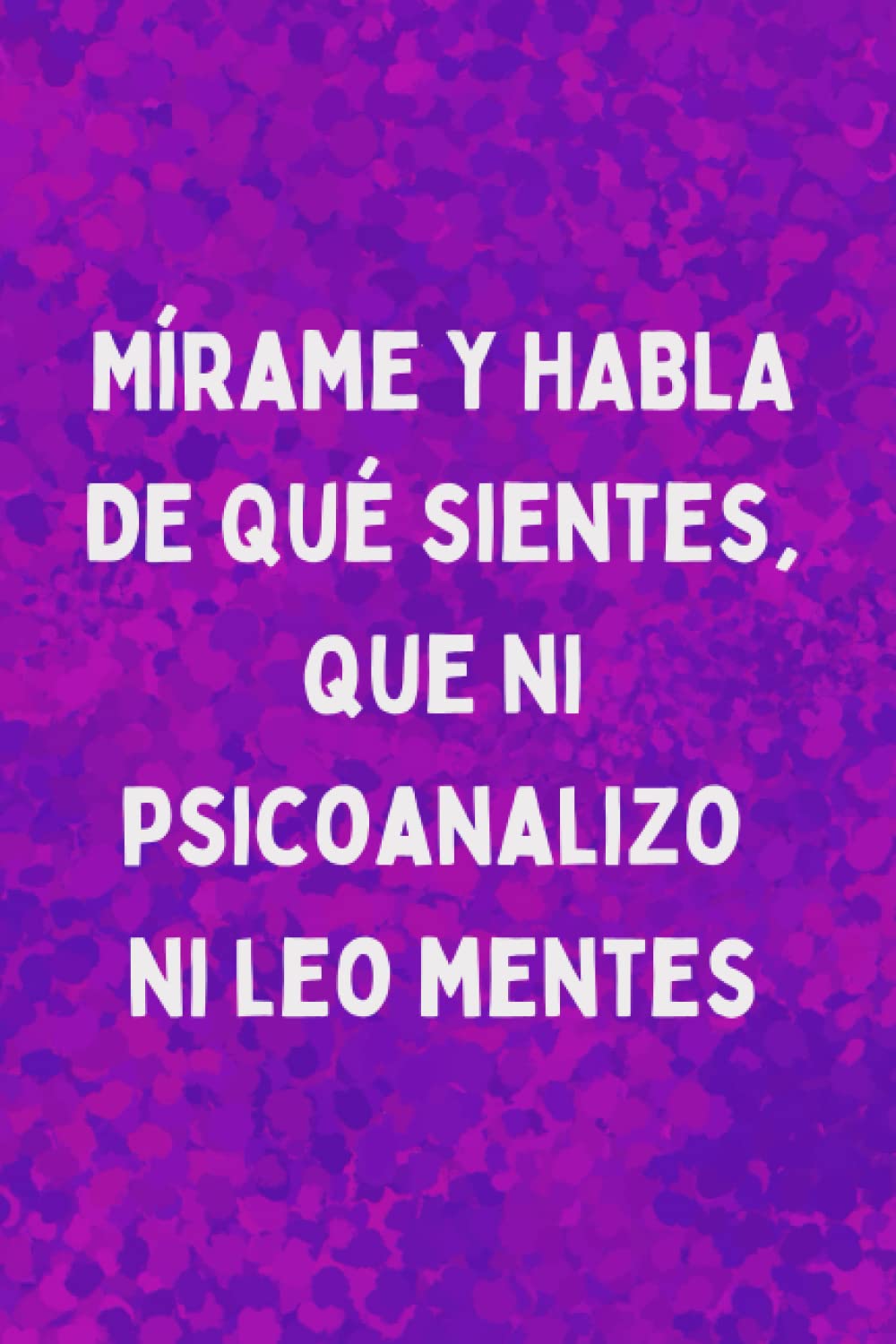 Libro: "Mírame y habla de que sientes, que ni psicoanalizo ni leo mentes" Libreta: Libreta con interior de puntos (Spanish Edition)