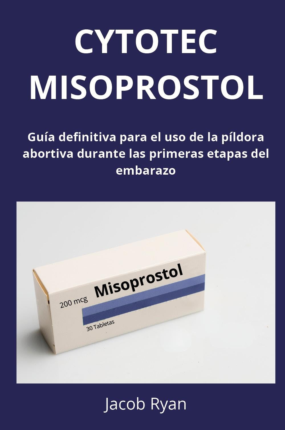 Libro: Cytotec misoprostol. Guía definitiva para el uso de la píldora abortiva durante las primeras etapas del embarazo