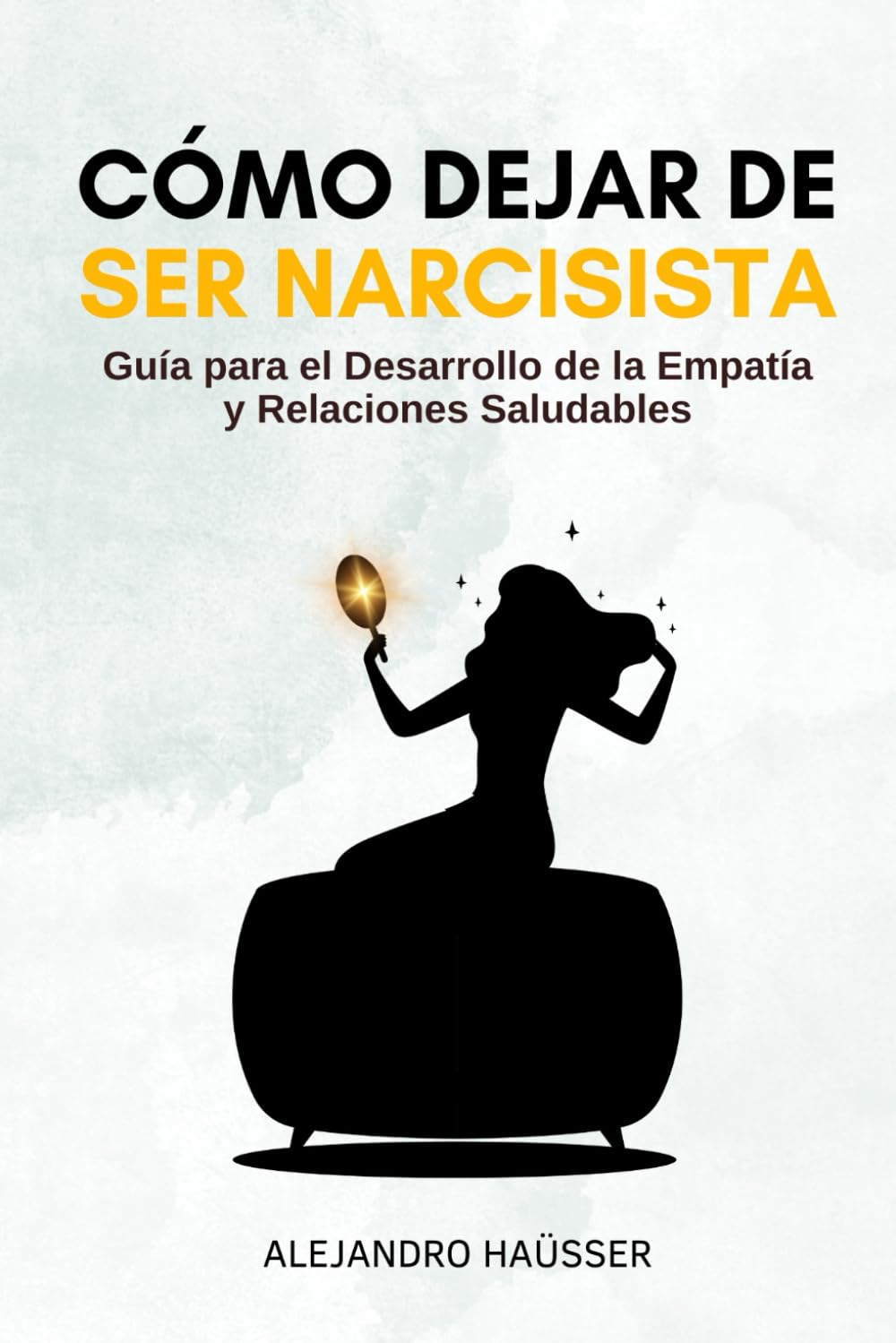 Libro: Cómo Dejar de Ser Narcisista: Guía para el Desarrollo de la Empatía y Relaciones Saludables