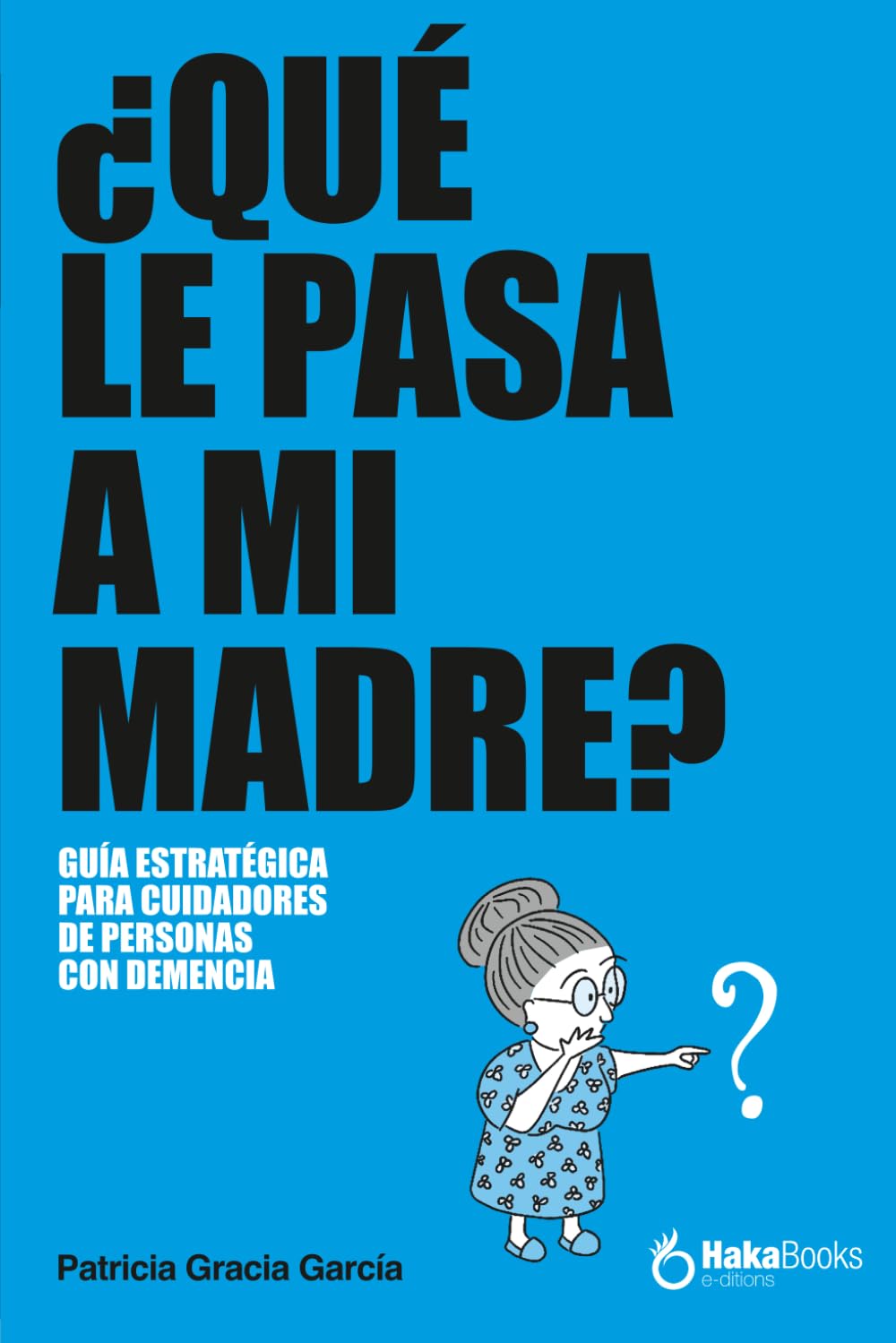 Libro: ¿QUÉ LE PASA A MI MADRE?: UNA GUÍA ESTRATÉGICA PARA CUIDADORES DE PERSONAS CON DEMENCIA (Spanish Edition)