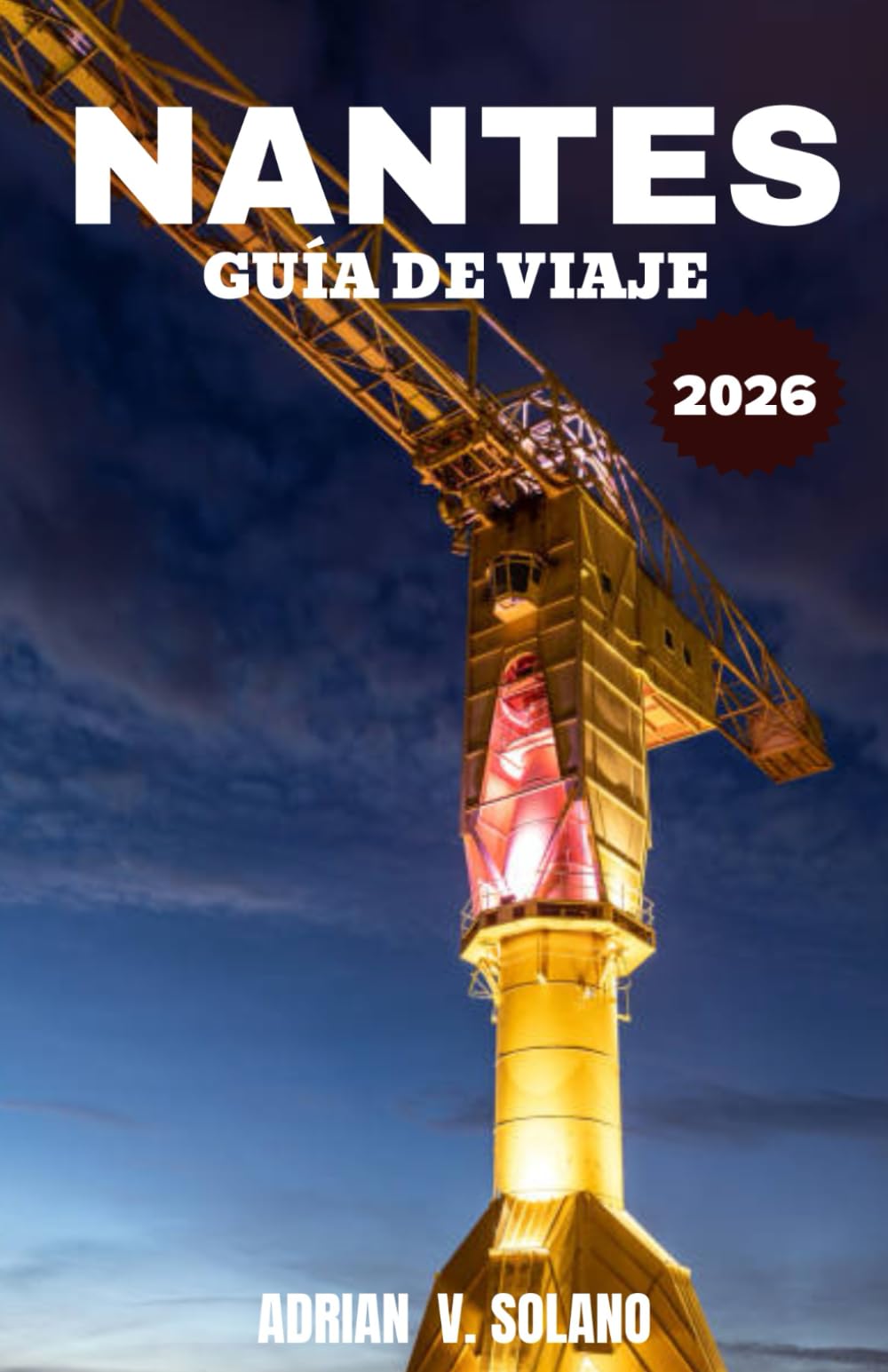 Libro: NANTES GUÍA DE VIAJE 2026: Descubra la creativa ciudad fluvial de Francia a través de la cultura, la gastronomía, los barrios y las experiencias locales. (Spanish Edition)