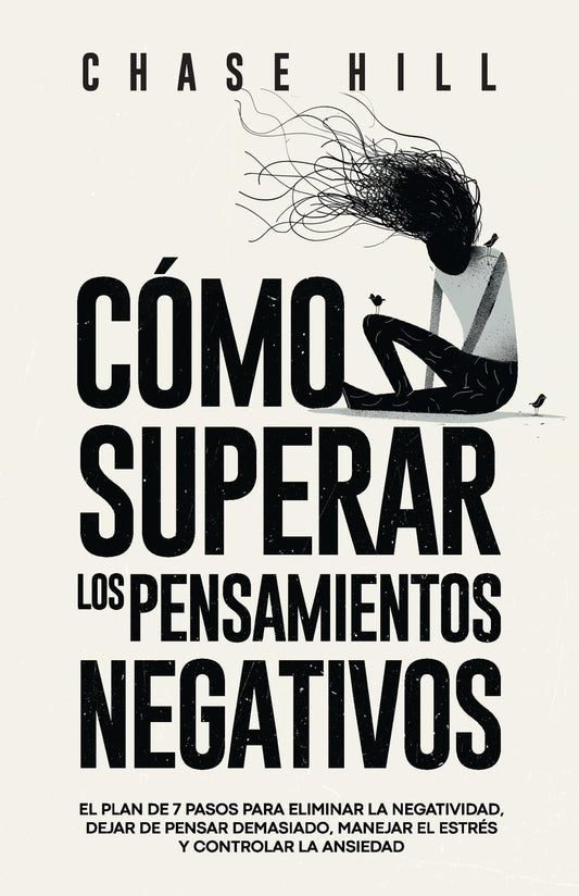 Cómo superar los pensamientos negativos: El plan de 7 pasos para eliminar la negatividad, dejar de pensar demasiado, manejar el estrés y controlar la ansiedad (Chase Hill Español)