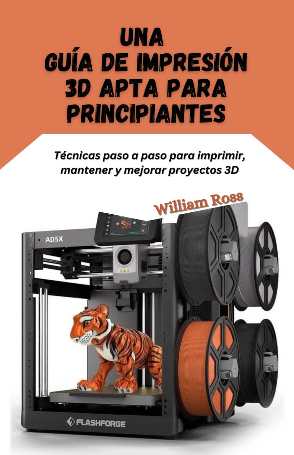 Libro: Una guía de impresión 3D apta para principiantes: Técnicas paso a paso para imprimir, mantener y mejorar proyectos 3D (Spanish Edition)