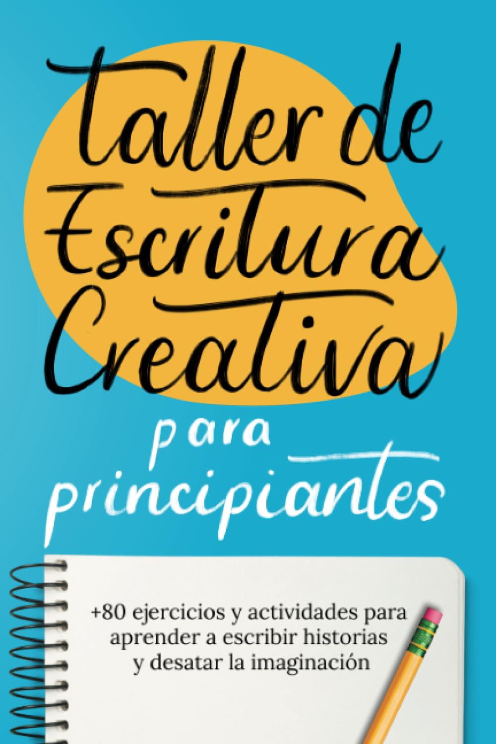 Libro: Taller De Escritura Creativa Para Principiantes: +80 Ejercicios Y Actividades Para Aprender A Escribir Historias Y Desatar La Imaginación