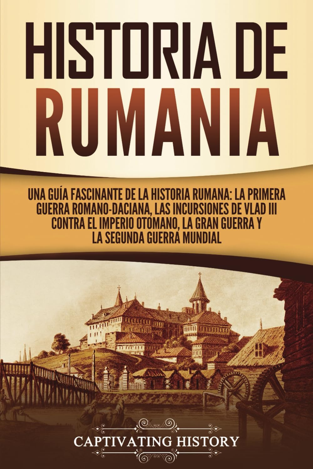 Libro: Historia de Rumania: Una guía fascinante de la historia rumana: La Primera Guerra Romano-Daciana, las incursiones de Vlad III contra el Imperio Otomano, la Gran Guerra y la Segunda Guerra Mundial