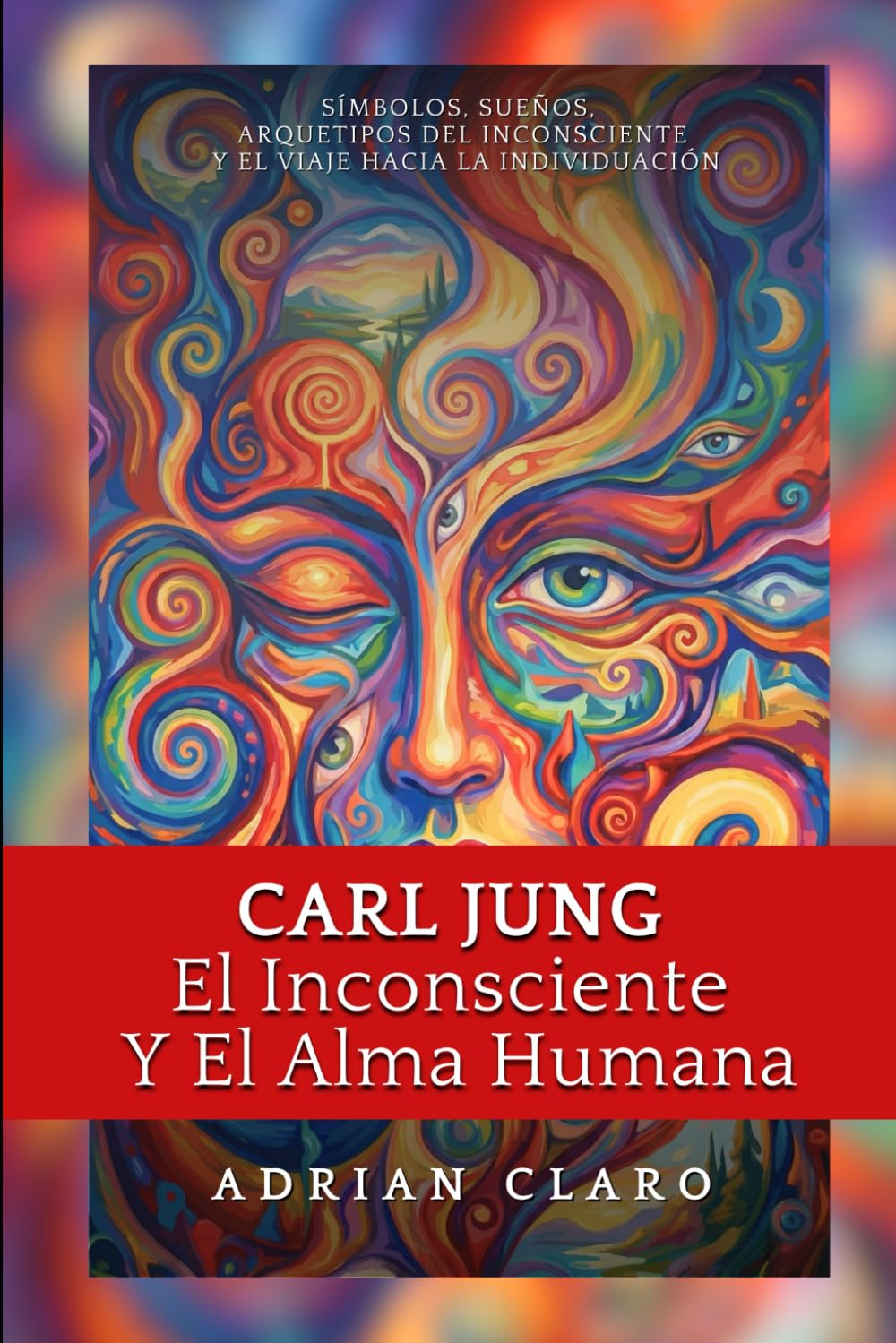 Libro: Carl Jung, El Inconsciente Y El Alma Humana: Símbolos, Sueños, Arquetipos Del Inconsciente Y El Viaje Hacia La Individuación