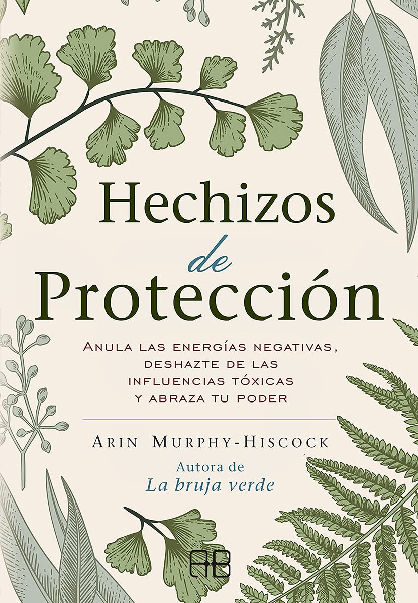 Hechizos de protección: Anula las energías negativas, deshazte de las influencias tóxicas y abraza tu poder. (SIN COLECCION)