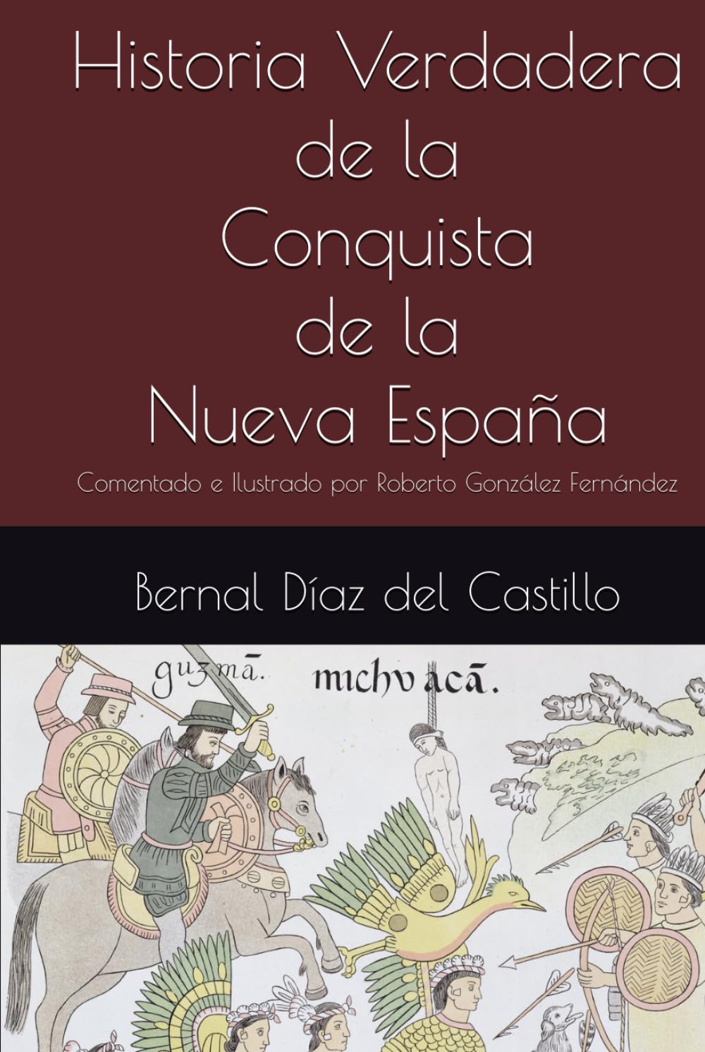 Libro: Historia Verdadera de la Conquista de la Nueva España: Comentado e Ilustrado por Roberto González Fernández