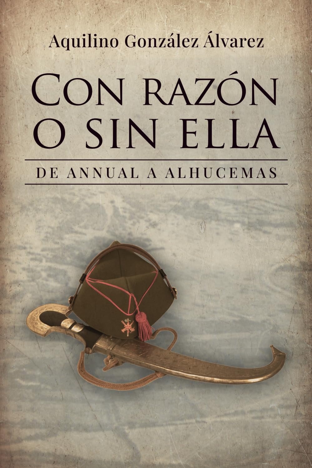 Libro: Con razón o sin ella: De Annual a Alhucemas. Cuando tu horizonte se limita a burlar a la muerte un día más..., un combate más