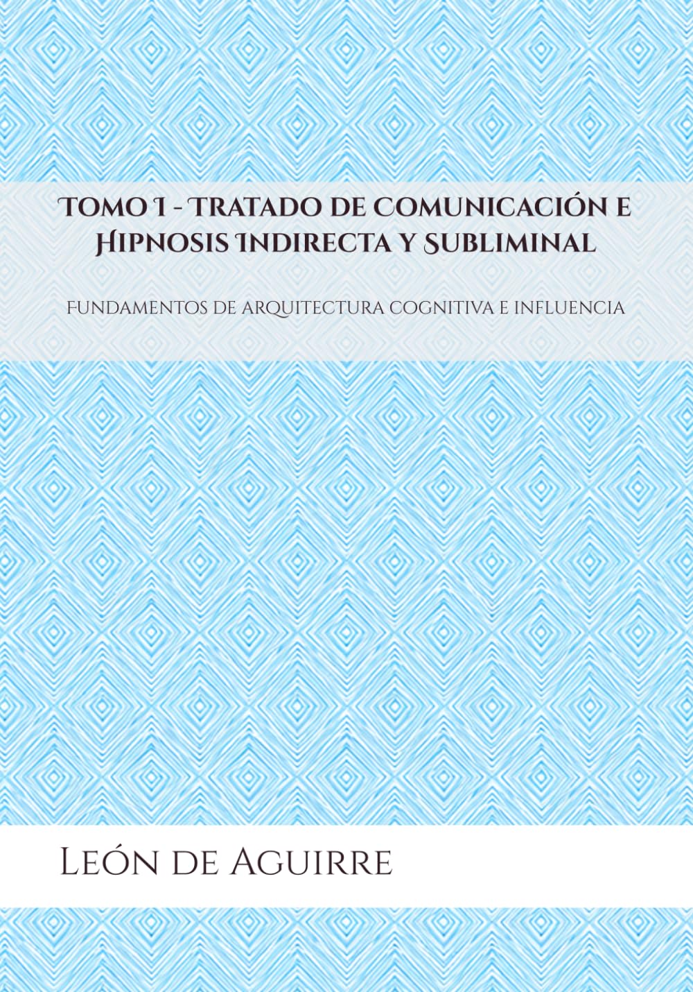 Libro: Tomo I - Tratado de Comunicación e Hipnosis Indirecta y Subliminal: Fundamentos de arquitectura cognitiva e influencia (Spanish Edition)