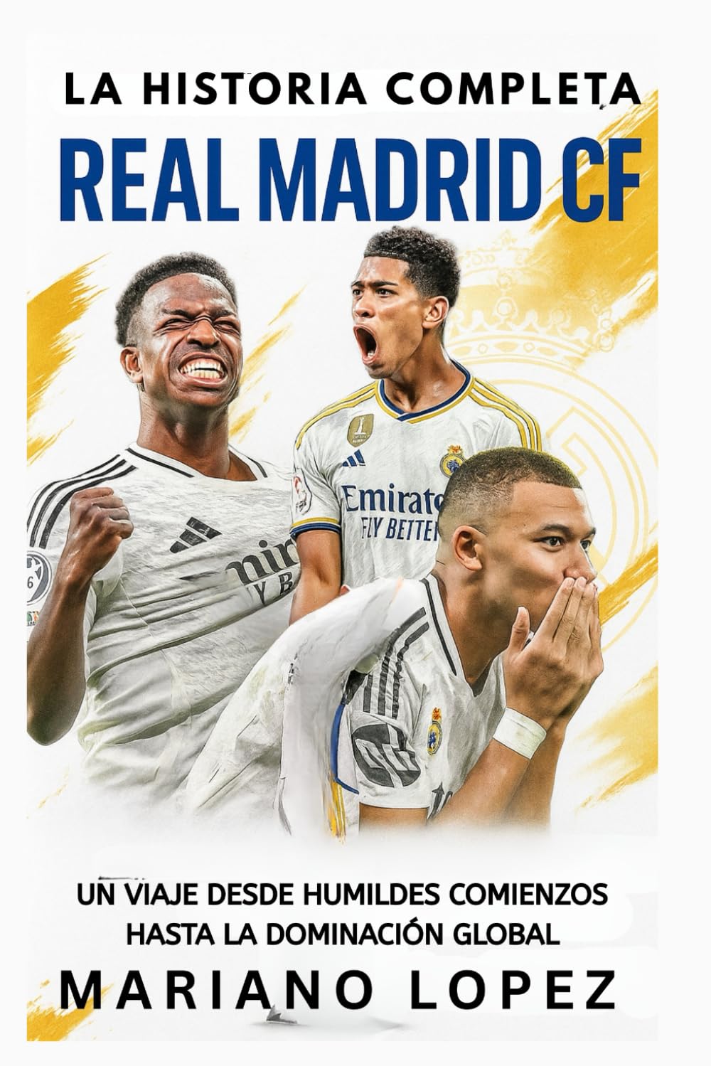 Libro: Real Madrid CF: La Historia Completa: Un Viaje Desde Humildes Comienzos Hasta la Dominación Global (Spanish Edition)