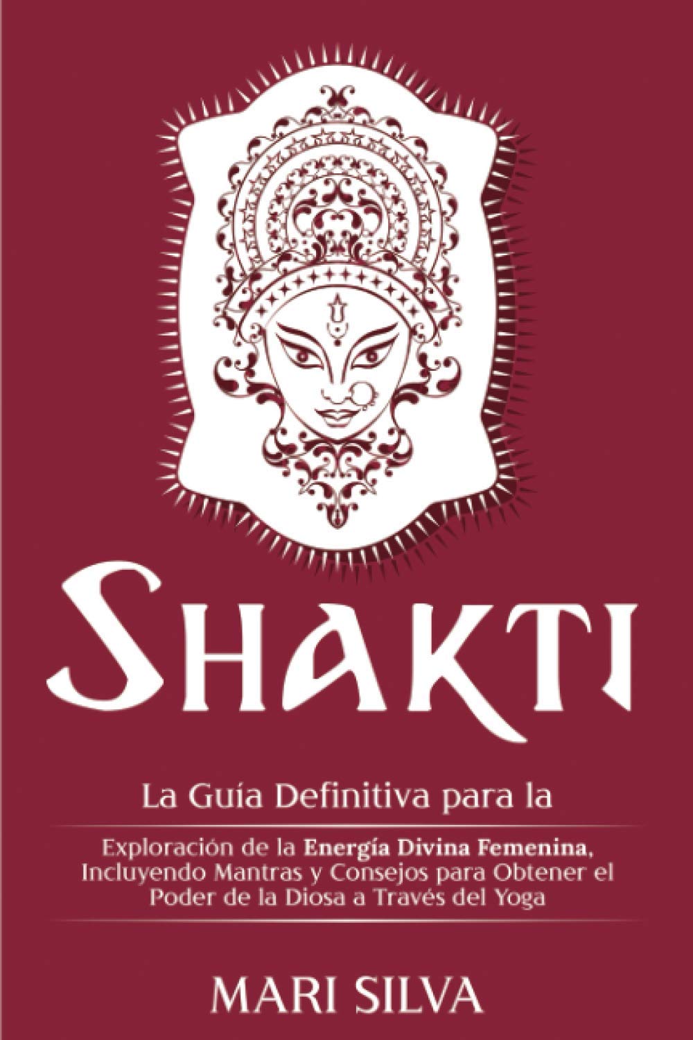Libro: Shakti: La Guía Definitiva para la Exploración de la Energía Divina Femenina, Incluyendo Mantras y Consejos para Obtener el Poder de la Diosa a Través del Yoga (Yoga Espiritual)
