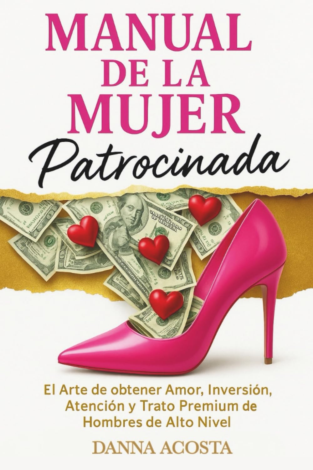 Libro: Manual De La Mujer Patrocinada: El Arte de obtener Amor, Inversión, Atención y Trato Premium de Hombres de Alto Nivel.