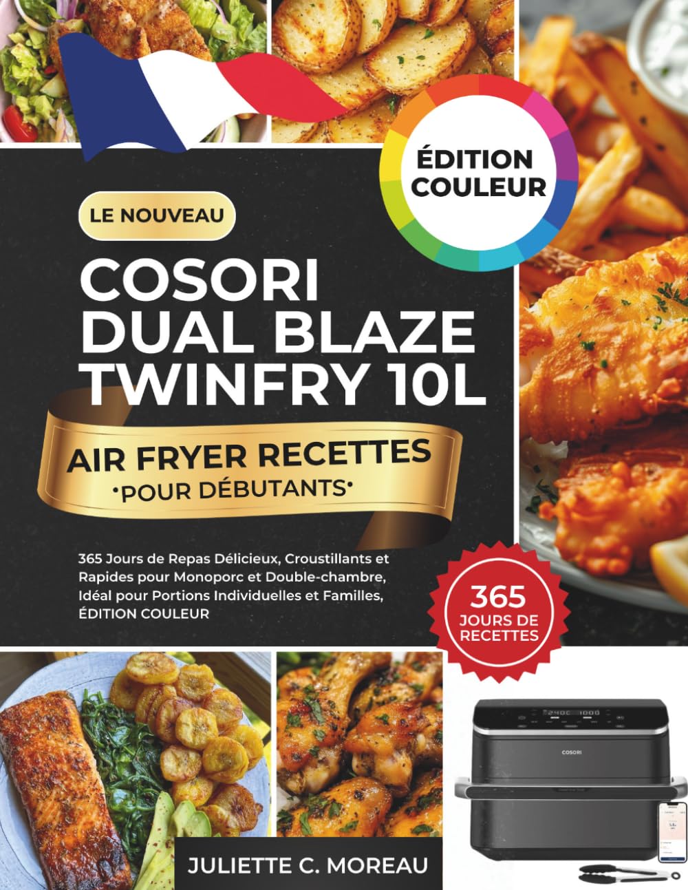 Libro: Le Nouveau COSORI Dual Blaze Twinfry 10L Air Fryer Recettes pour Débutants: 365 Jours de Repas Délicieux, Croustillants et Rapides pour Monoporc et ... et Familles, ÉDITION COULEUR (French Edition)