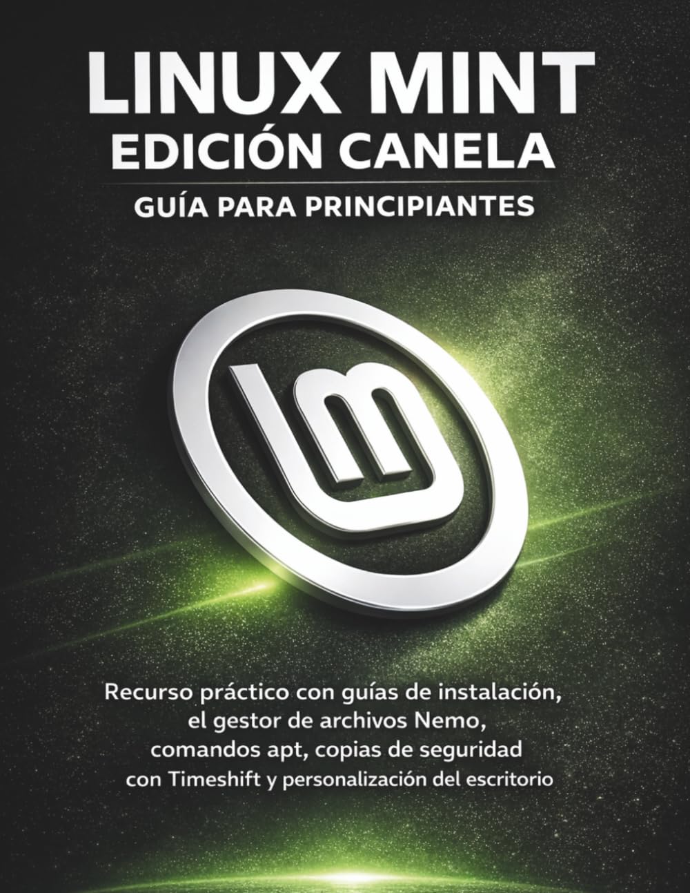 Libro: Linux Mint Edición Canela Guía Para Principiantes: Recurso práctico con guías de instalación, el gestor de archivos Nemo, comandos apt, copias de ... Timeshift y personalización del escritorio
