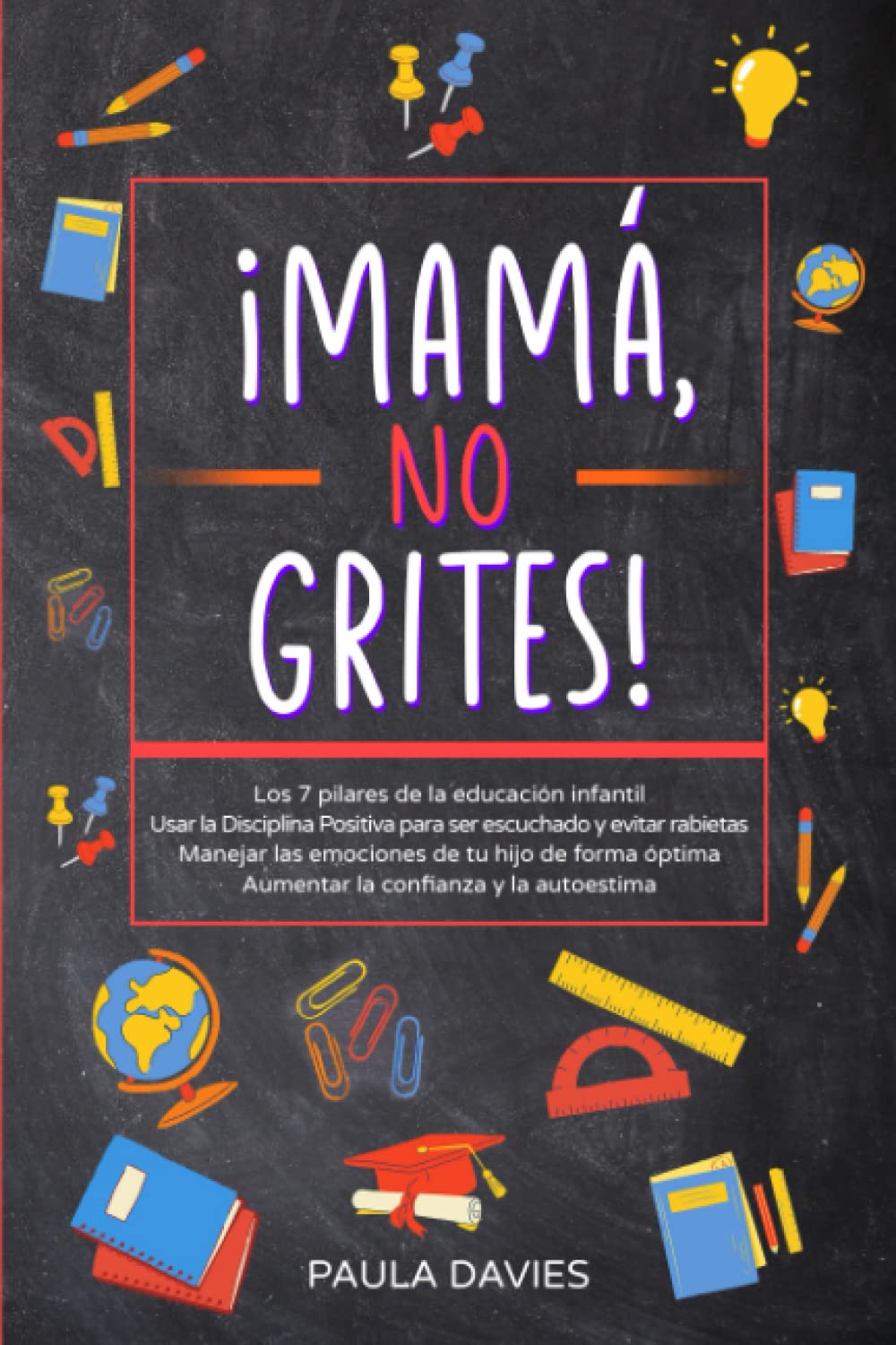 Libro: ¡MAMÁ, NO GRITES!: Los 7 pilares de la educación infantil Usar la Disciplina Positiva para ser escuchado y evitar rabietas Manejar las emociones de tu hijo, Aumentar la confianza y la autoestima