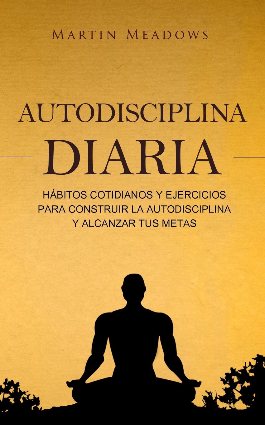 Libro: Autodisciplina diaria: Hábitos cotidianos y ejercicios para construir la autodisciplina y alcanzar tus metas