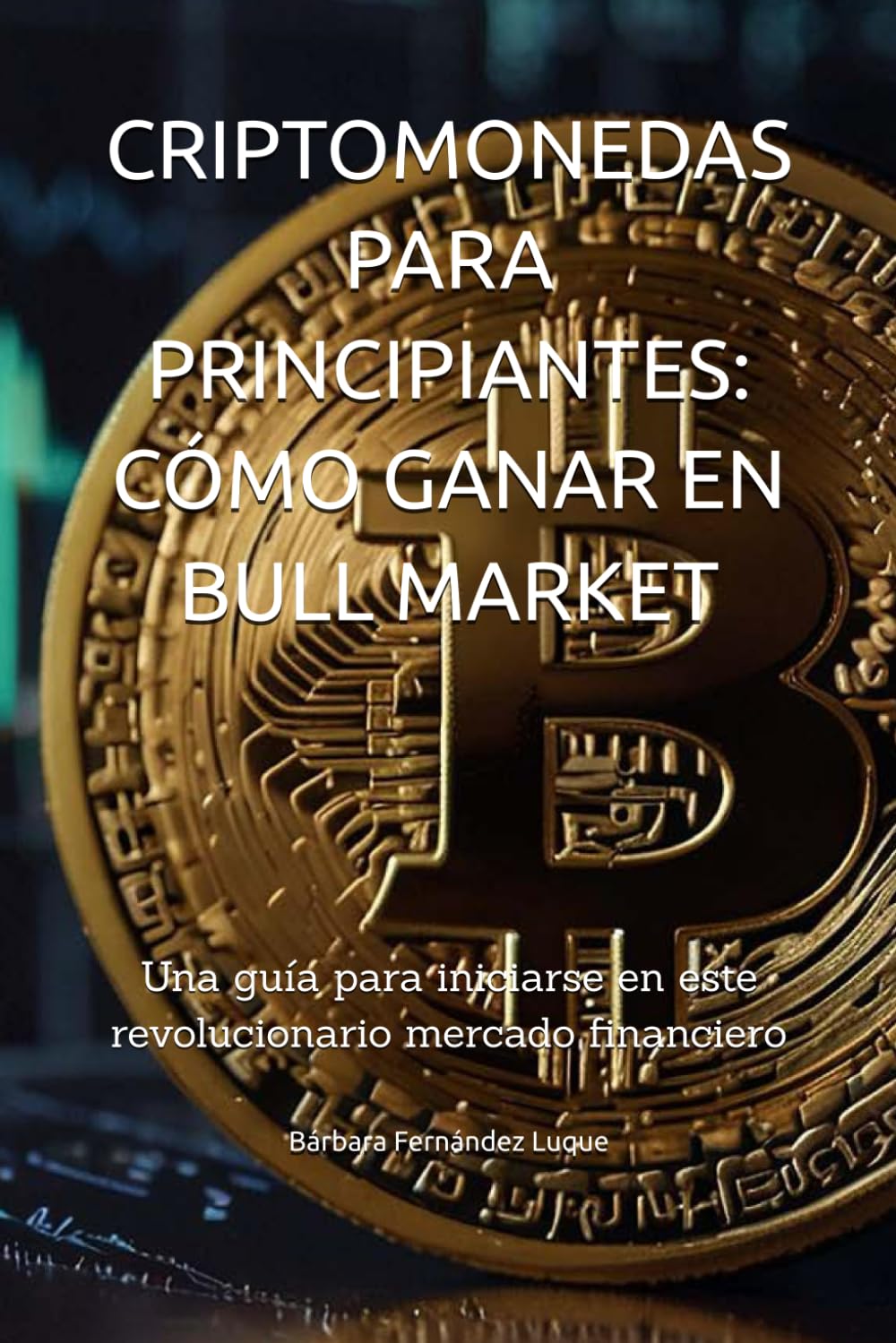 Libro: CRIPTOMONEDAS PARA PRINCIPIANTES, CÓMO GANAR EN BULL MARKET: Una guía para iniciarse en este revolucionario mercado financiero