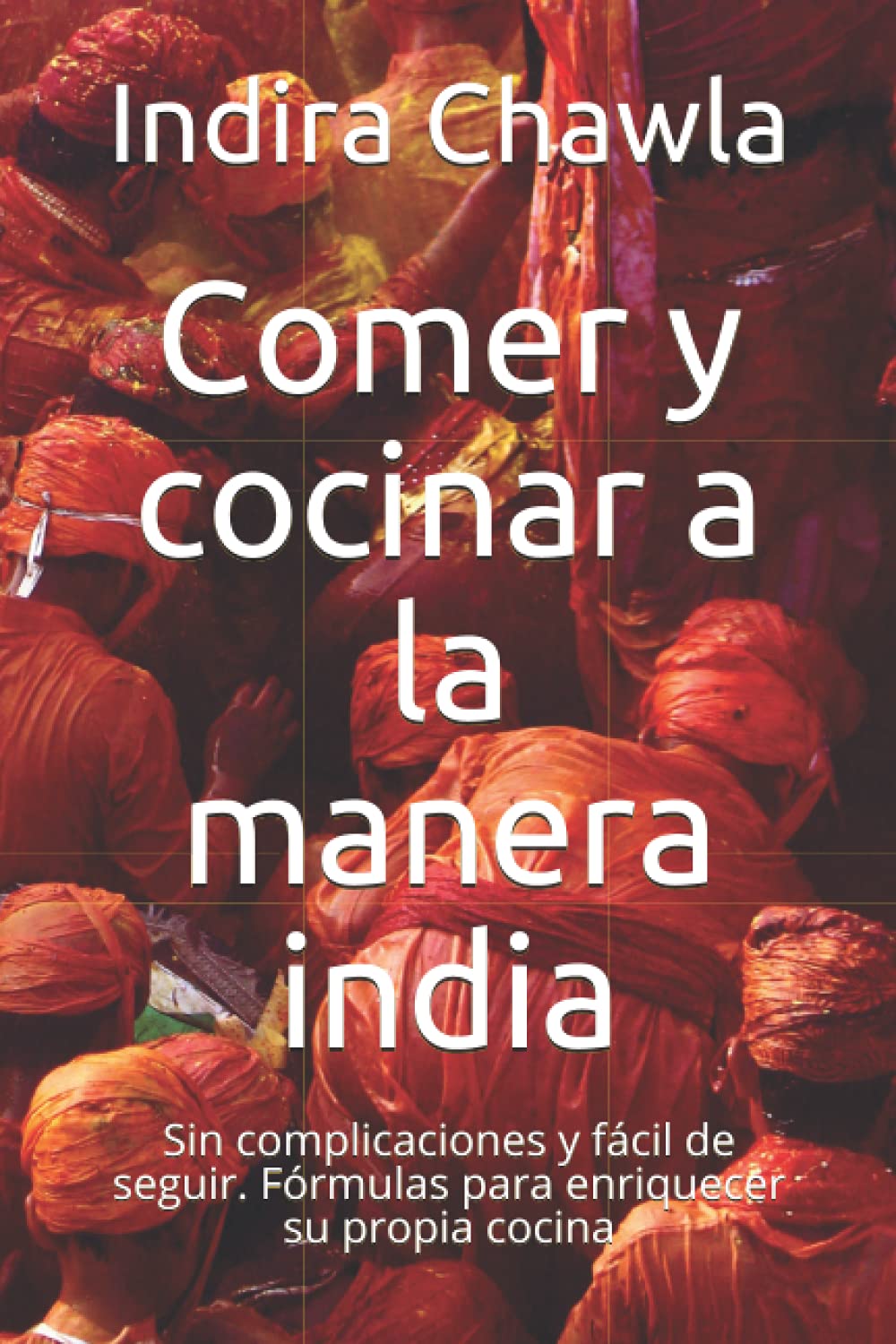 Libro: Comer y cocinar a la manera india: Sin complicaciones y fácil de seguir. Fórmulas para enriquecer su propia cocina