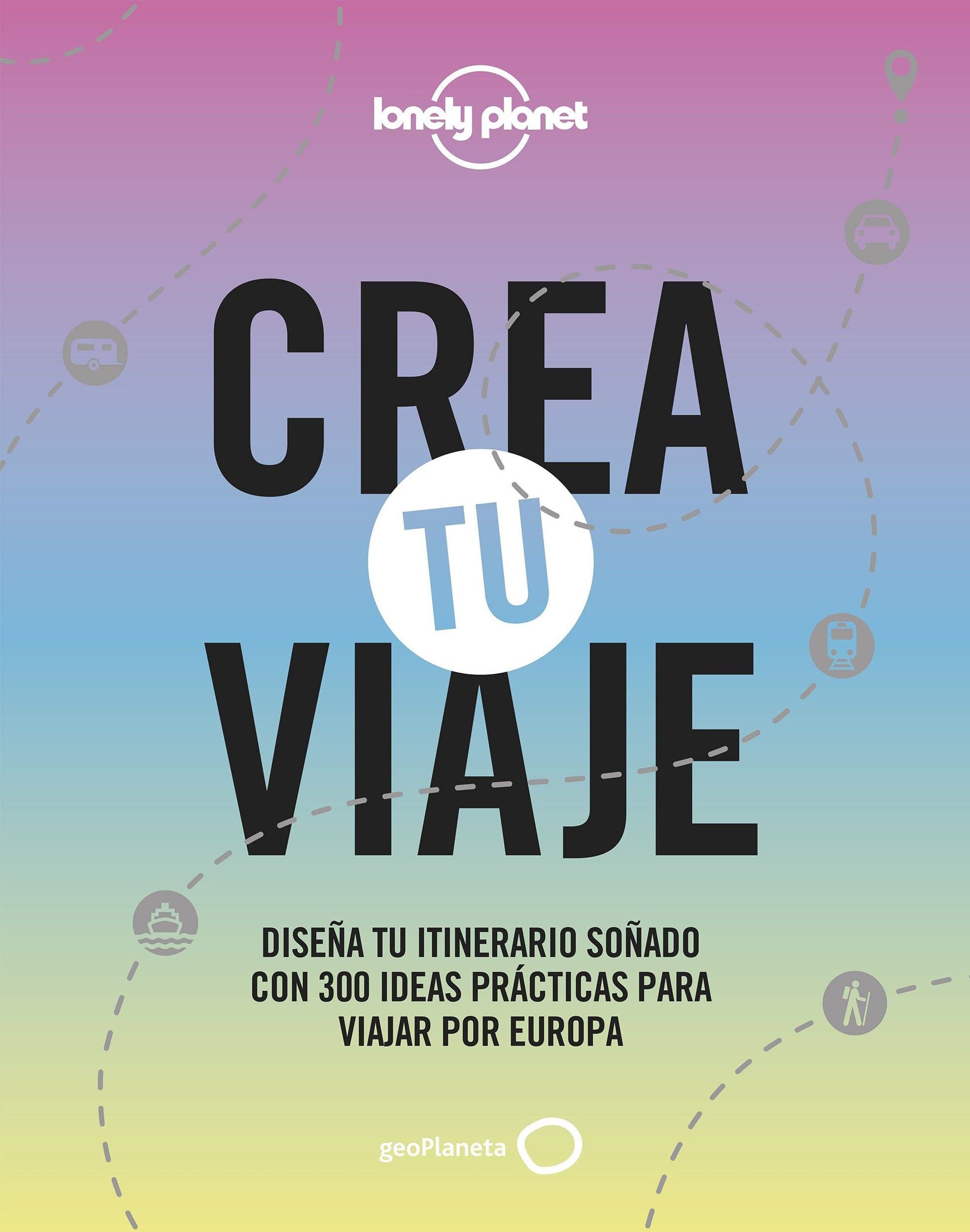 Libro: Crea tu viaje: Diseña tu itinerario soñado con 300 ideas prácticas para viajar por Europa